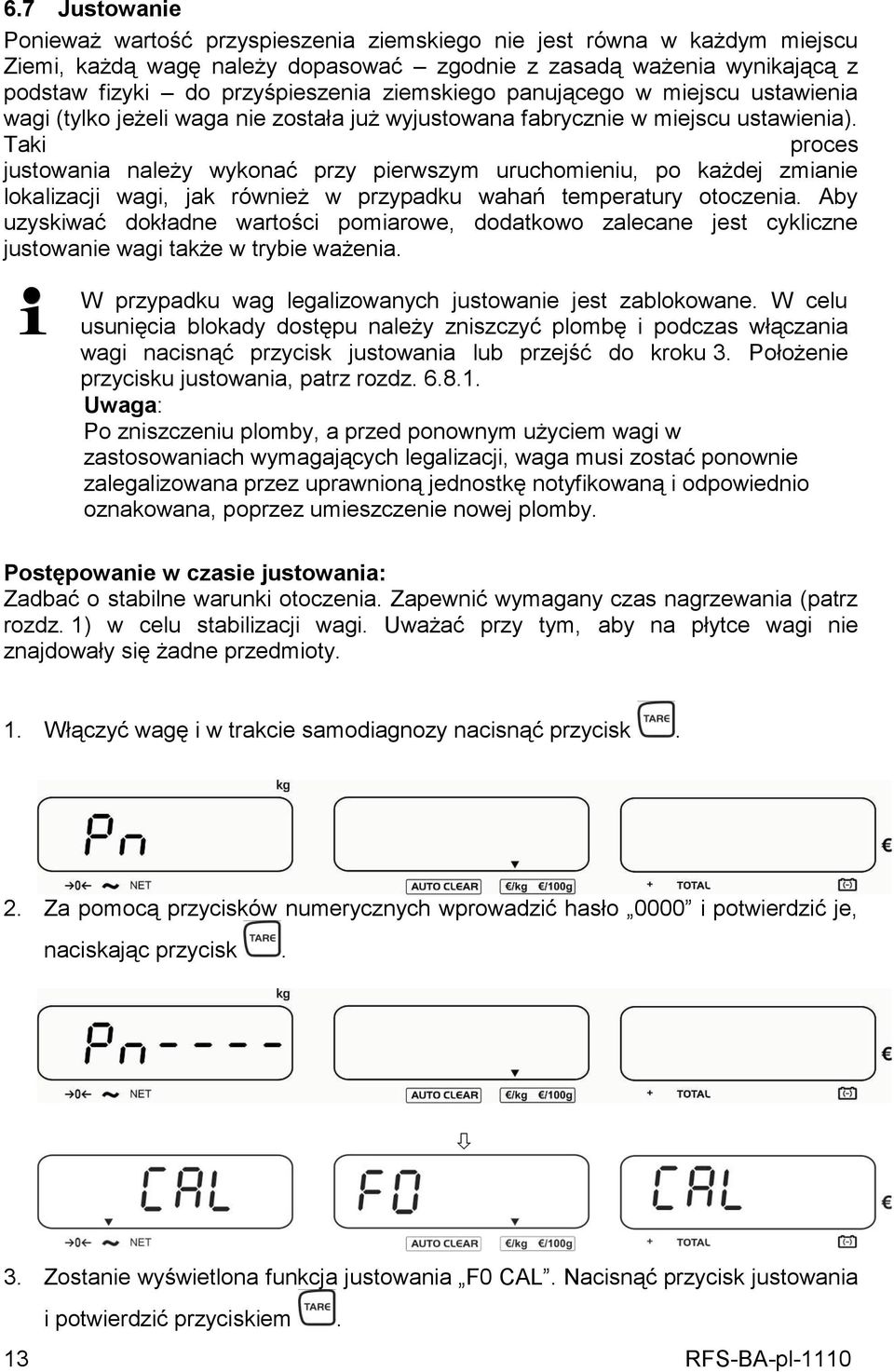 Taki proces justowania należy wykonać przy pierwszym uruchomieniu, po każdej zmianie lokalizacji wagi, jak również w przypadku wahań temperatury otoczenia.