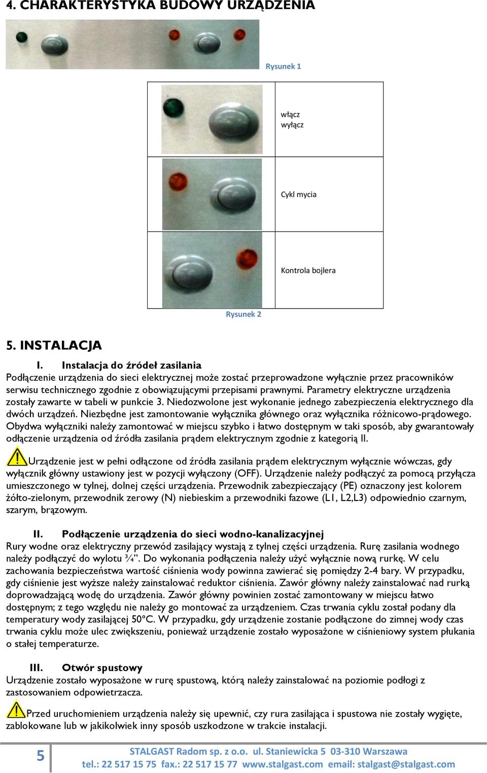 Parametry elektryczne urządzenia zostały zawarte w tabeli w punkcie 3. Niedozwolone jest wykonanie jednego zabezpieczenia elektrycznego dla dwóch urządzeń.