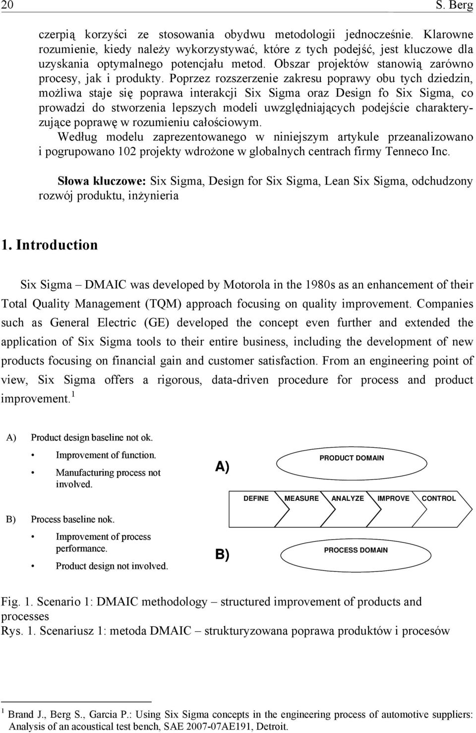 Poprzez rozszerzenie zakresu poprawy obu tych dziedzin, możliwa staje się poprawa interakcji Six Sigma oraz Design fo Six Sigma, co prowadzi do stworzenia lepszych modeli uwzględniających podejście