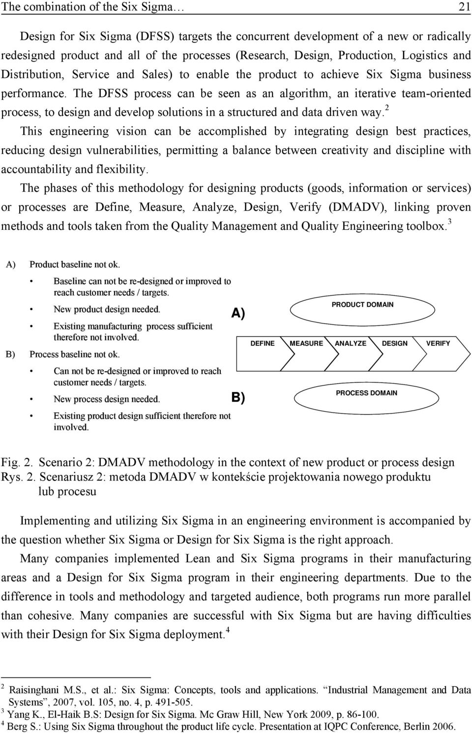 The DFSS process can be seen as an algorithm, an iterative team-oriented process, to design and develop solutions in a structured and data driven way.