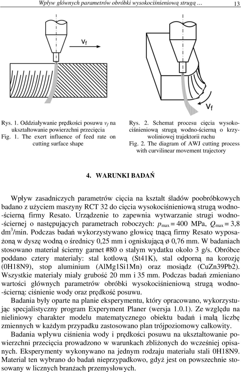 WARUNKI BADAŃ Wpływ zasadniczych parametrów cięcia na kształt śladów poobróbkowych badano z użyciem maszyny RCT 32 do cięcia wysokociśnieniową strugą wodno- -ścierną firmy Resato.