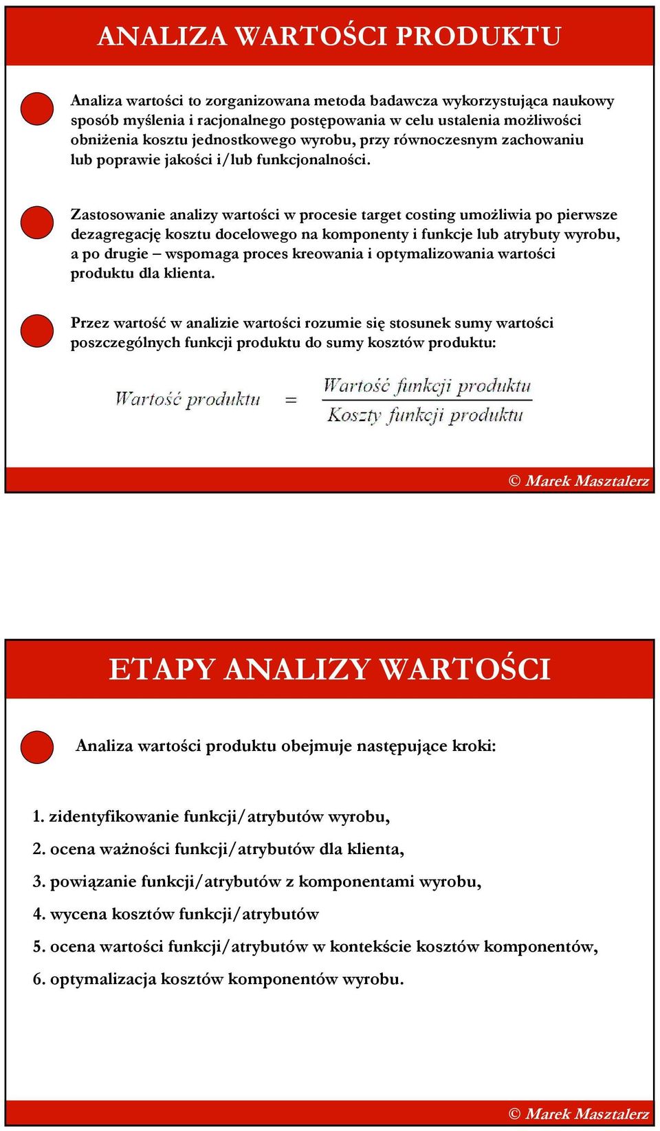 Zastosowanie analizy wartości w procesie target costing umoŝliwia po pierwsze dezagregację kosztu docelowego na komponenty i funkcje lub atrybuty wyrobu, a po drugie wspomaga proces kreowania i