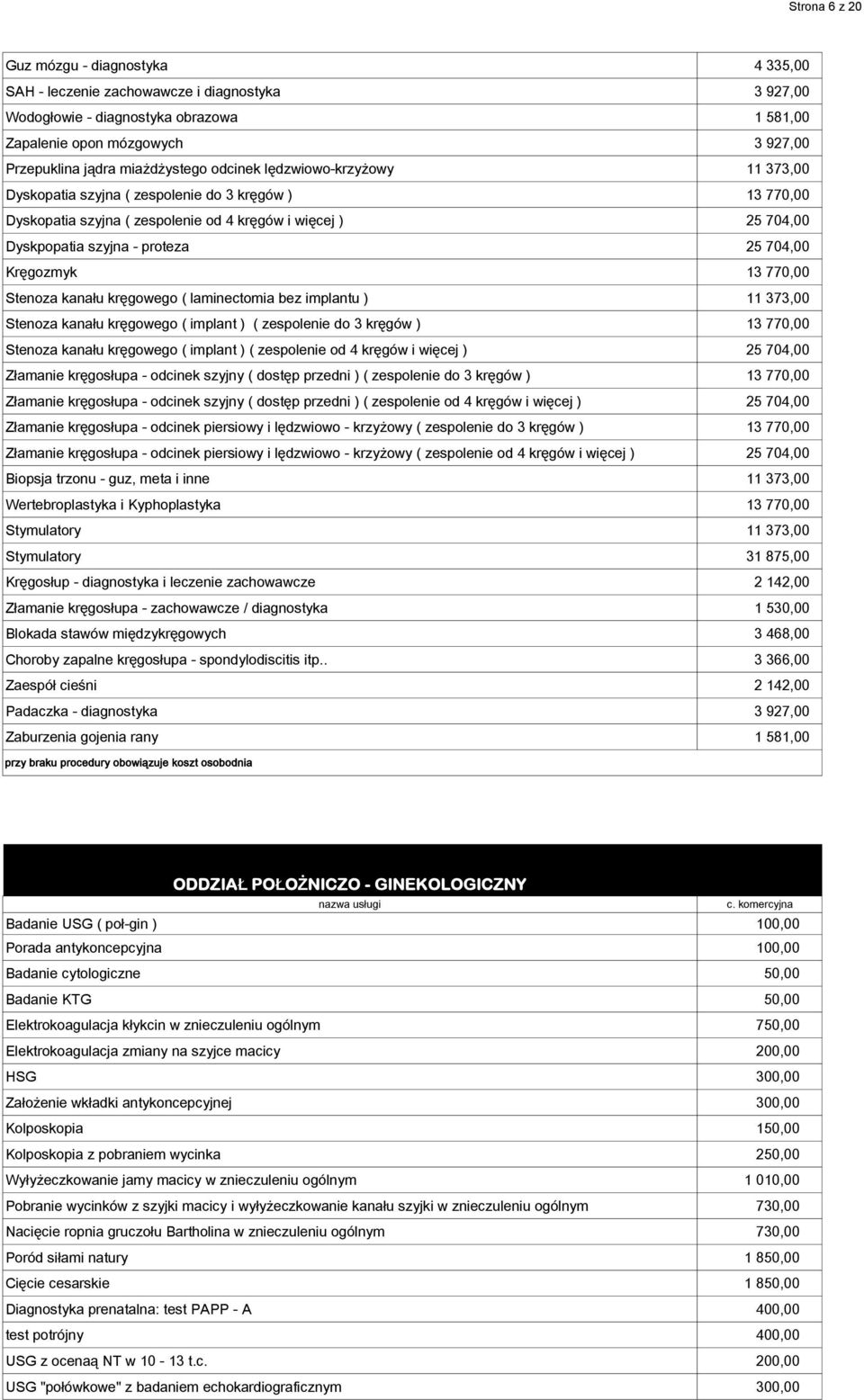 25 704,00 Kręgozmyk 13 770,00 Stenoza kanału kręgowego ( laminectomia bez implantu ) 11 373,00 Stenoza kanału kręgowego ( implant ) ( zespolenie do 3 kręgów ) 13 770,00 Stenoza kanału kręgowego (