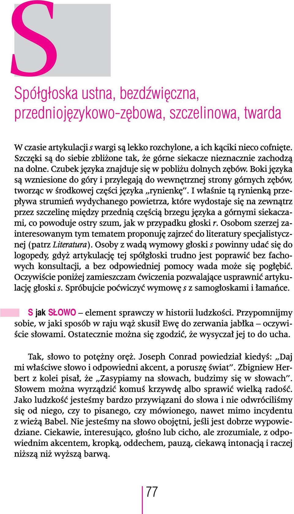 Boki języka są wzniesione do góry i przylegają do wewnętrznej strony górnych zębów, tworząc w środkowej części języka rynienkę.