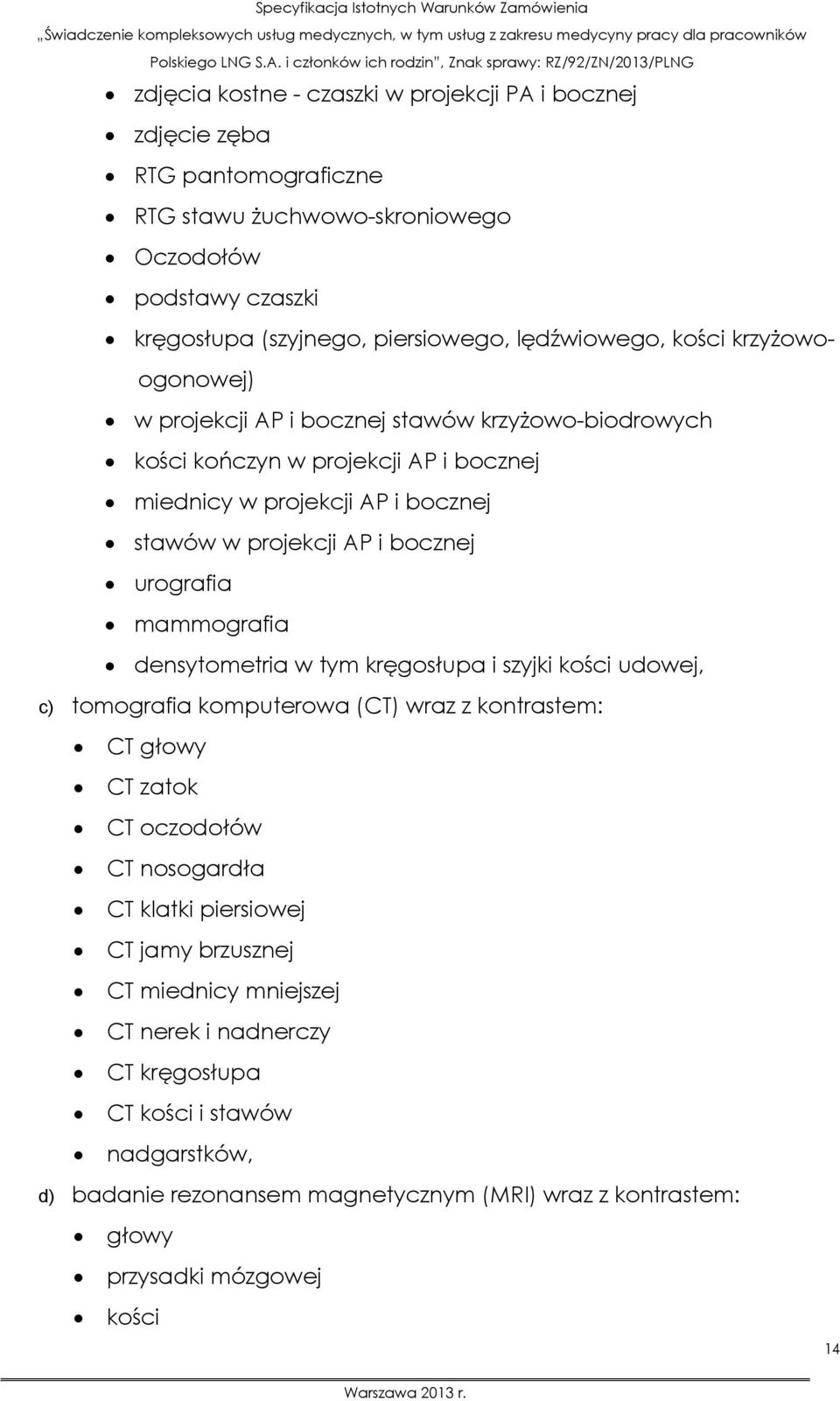 mammografia densytometria w tym kręgosłupa i szyjki kości udowej, c) tomografia komputerowa (CT) wraz z kontrastem: CT głowy CT zatok CT oczodołów CT nosogardła CT klatki piersiowej CT jamy