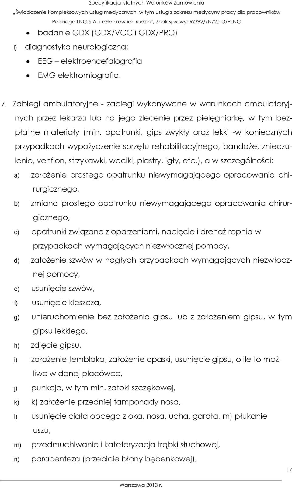 opatrunki, gips zwykły oraz lekki -w koniecznych przypadkach wypożyczenie sprzętu rehabilitacyjnego, bandaże, znieczulenie, venflon, strzykawki, waciki, plastry, igły, etc.