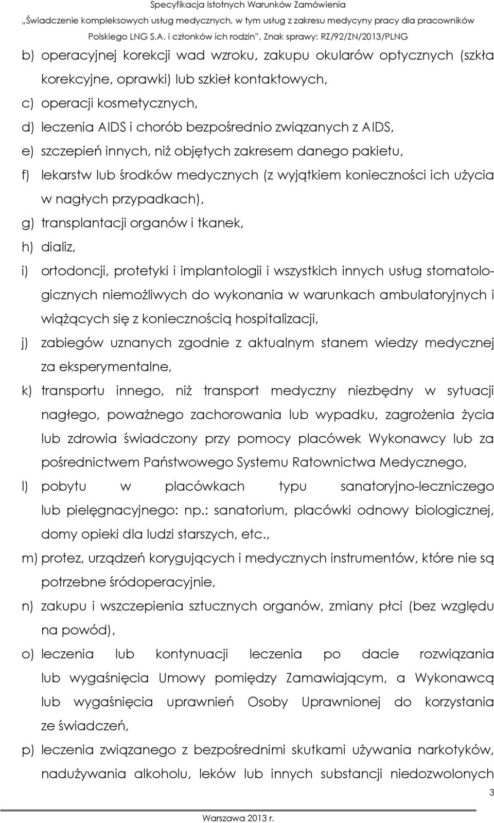 dializ, i) ortodoncji, protetyki i implantologii i wszystkich innych usług stomatologicznych niemożliwych do wykonania w warunkach ambulatoryjnych i wiążących się z koniecznością hospitalizacji, j)