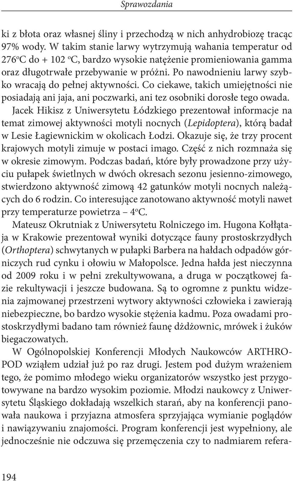 Po nawodnieniu larwy szybko wracają do pełnej aktywności. Co ciekawe, takich umiejętności nie posiadają ani jaja, ani poczwarki, ani tez osobniki dorosłe tego owada.