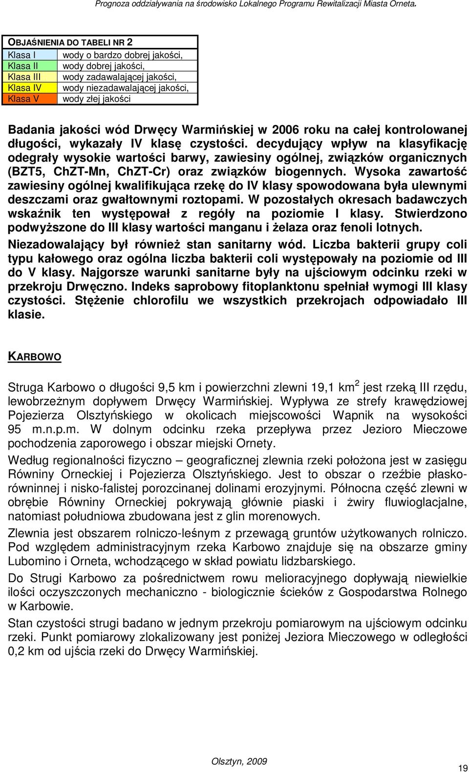 decydujący wpływ na klasyfikację odegrały wysokie wartości barwy, zawiesiny ogólnej, związków organicznych (BZT5, ChZT-Mn, ChZT-Cr) oraz związków biogennych.