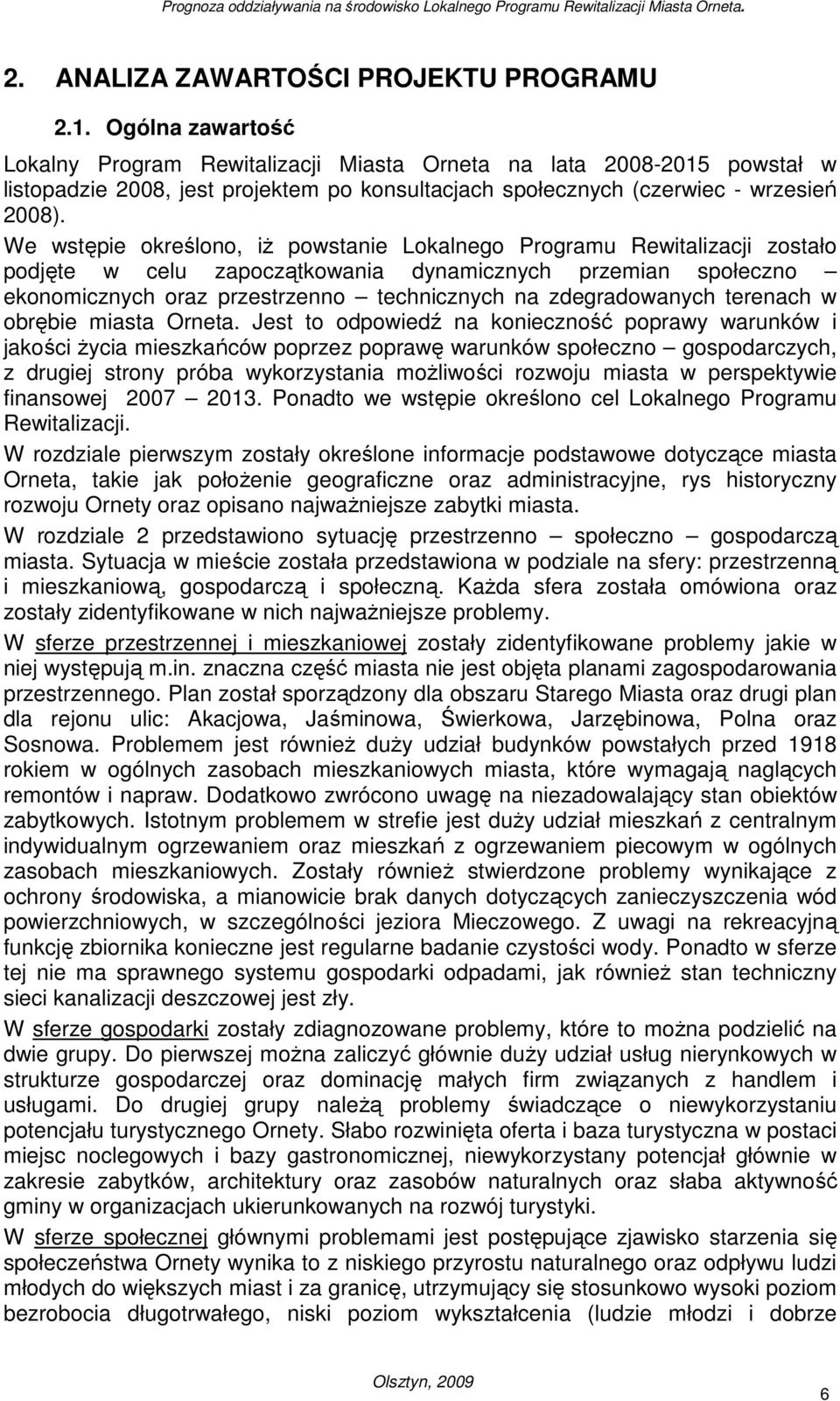 We wstępie określono, iŝ powstanie Lokalnego Programu Rewitalizacji zostało podjęte w celu zapoczątkowania dynamicznych przemian społeczno ekonomicznych oraz przestrzenno technicznych na