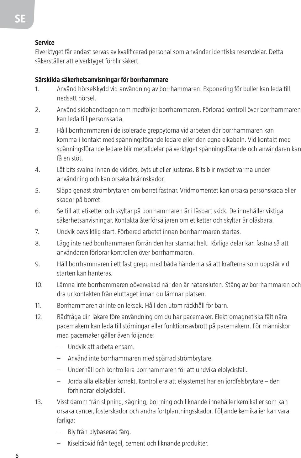 Använd sidohandtagen som medföljer borrhammaren. Förlorad kontroll över borrhammaren kan leda till personskada. 3.