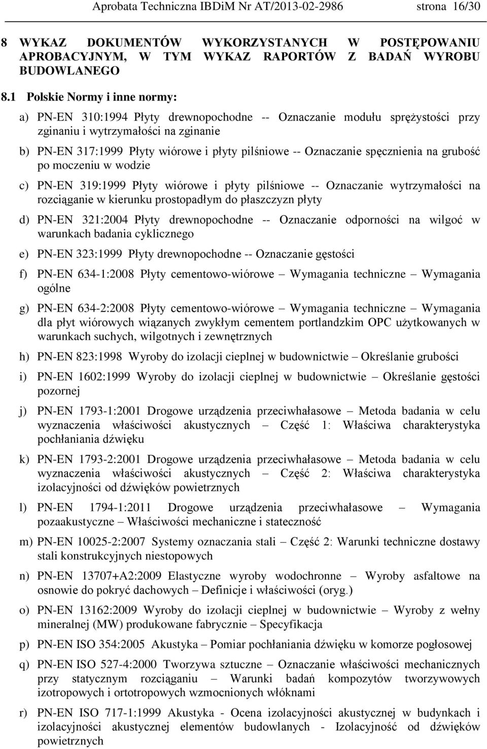 Oznaczanie spęcznienia na grubość po moczeniu w wodzie c) PN-EN 319:1999 Płyty wiórowe i płyty pilśniowe -- Oznaczanie wytrzymałości na rozciąganie w kierunku prostopadłym do płaszczyzn płyty d)