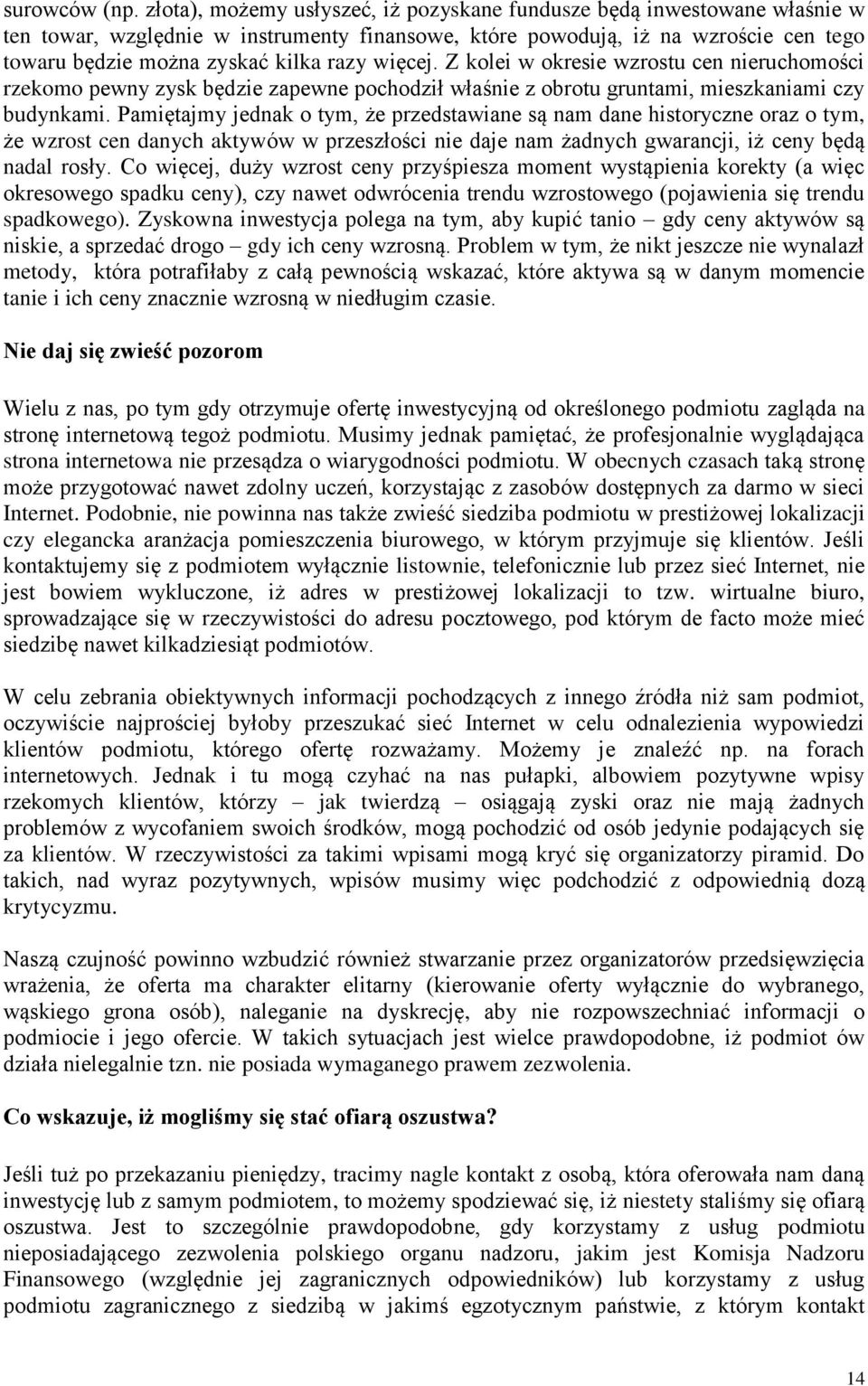 więcej. Z kolei w okresie wzrostu cen nieruchomości rzekomo pewny zysk będzie zapewne pochodził właśnie z obrotu gruntami, mieszkaniami czy budynkami.