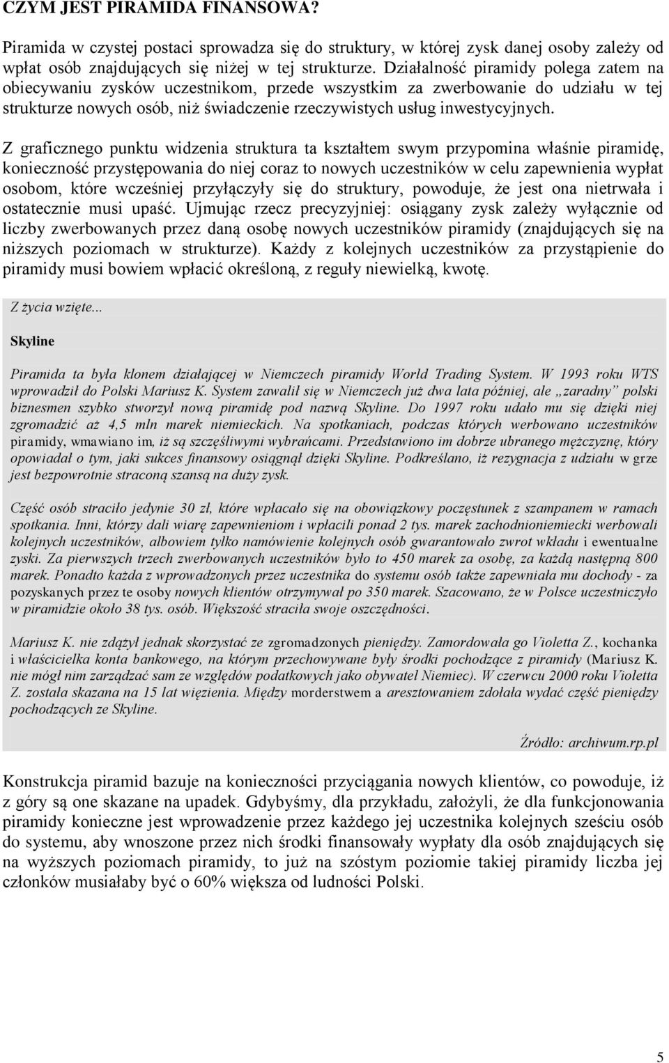 Z graficznego punktu widzenia struktura ta kształtem swym przypomina właśnie piramidę, konieczność przystępowania do niej coraz to nowych uczestników w celu zapewnienia wypłat osobom, które wcześniej