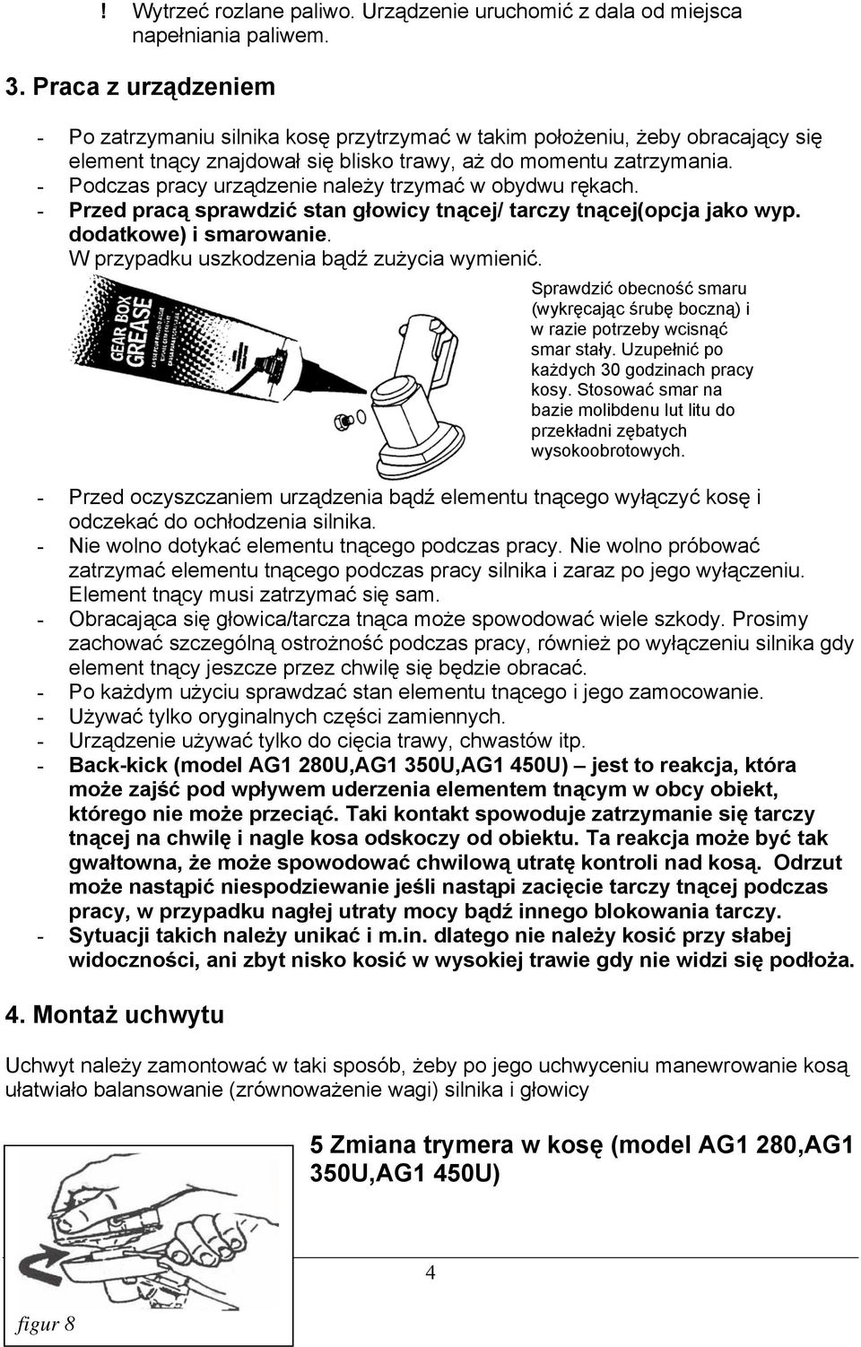 - Podczas pracy urządzenie należy trzymać w obydwu rękach. - Przed pracą sprawdzić stan głowicy tnącej/ tarczy tnącej(opcja jako wyp. dodatkowe) i smarowanie.