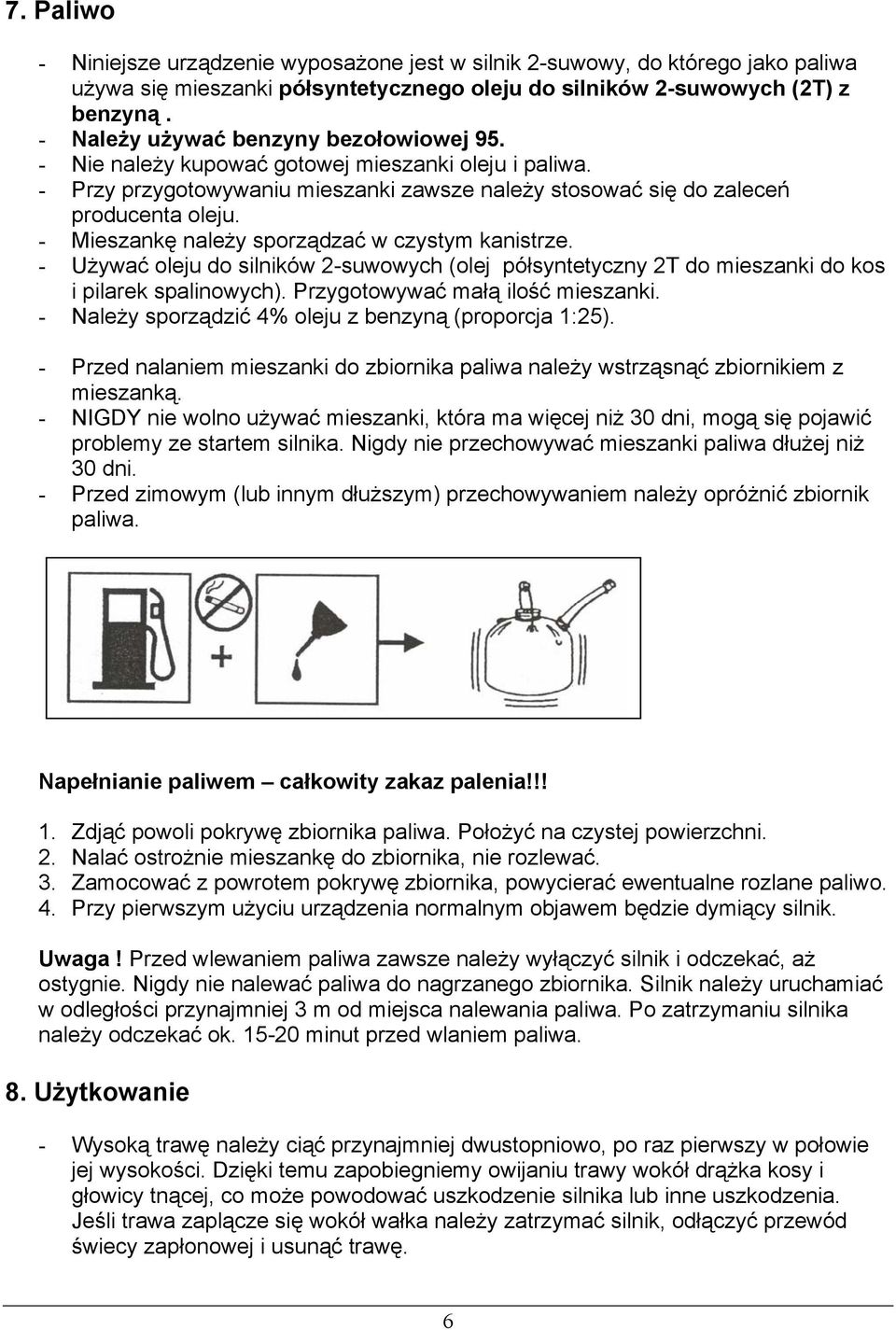 - Mieszankę należy sporządzać w czystym kanistrze. - Używać oleju do silników 2-suwowych (olej półsyntetyczny 2T do mieszanki do kos i pilarek spalinowych). Przygotowywać małą ilość mieszanki.