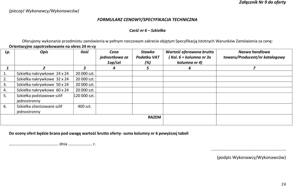 6 = kolumna nr 3x Nazwa handlowa towaru/producent/nr katalogowy 1op/szt (%) kolumna nr 4) 1 2 3 4 5 6 7 1. Szkiełka nakrywkowe 24 x 24 20 000 szt. 2. Szkiełka nakrywkowe 32 x 24 20 000 szt. 3. Szkiełka nakrywkowe 50 x 24 20 000 szt.