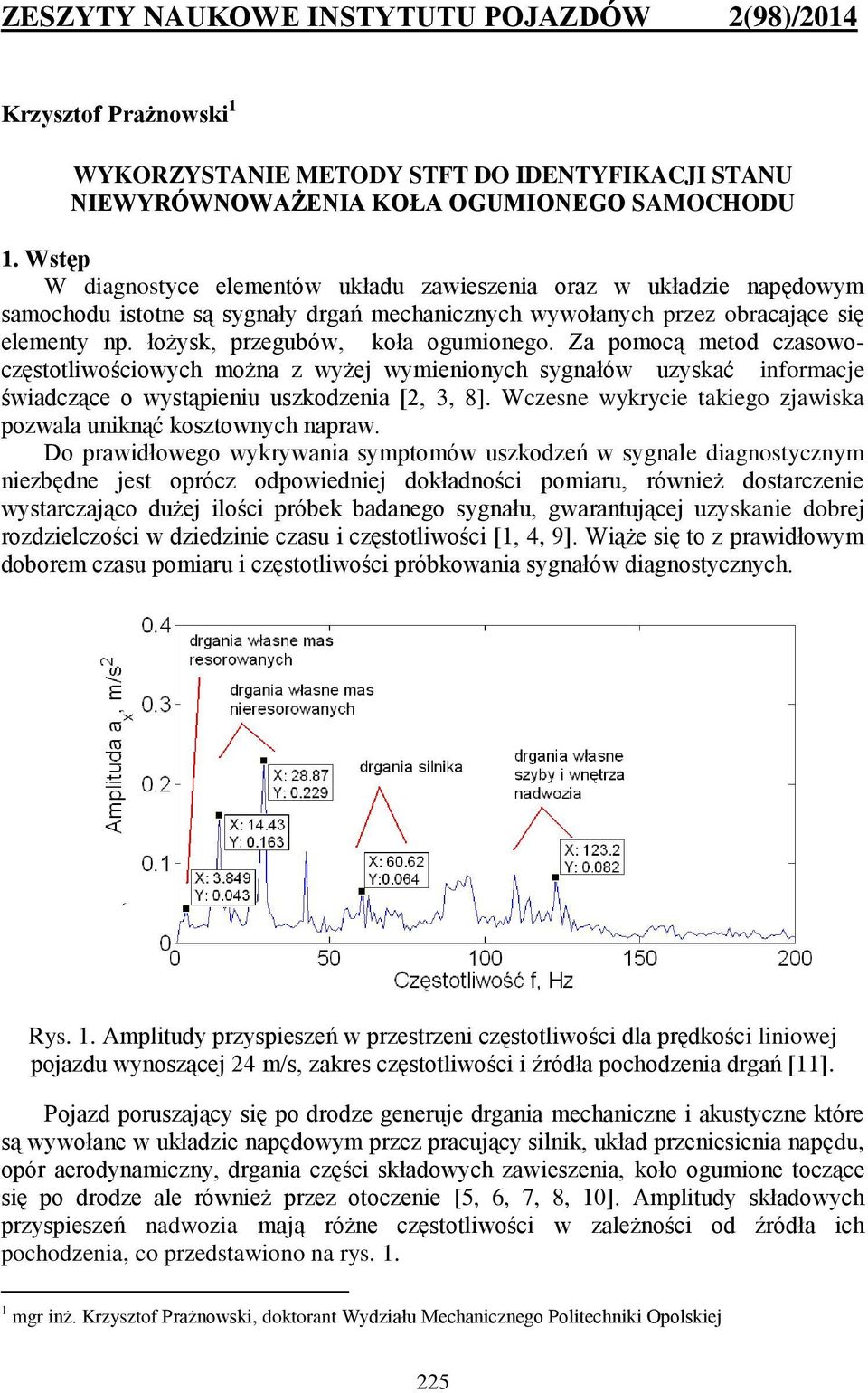 łożysk, przegubów, koła ogumionego. Za pomocą metod czasowoczęstotliwościowych można z wyżej wymienionych sygnałów uzyskać informacje świadczące o wystąpieniu uszkodzenia [2, 3, 8].