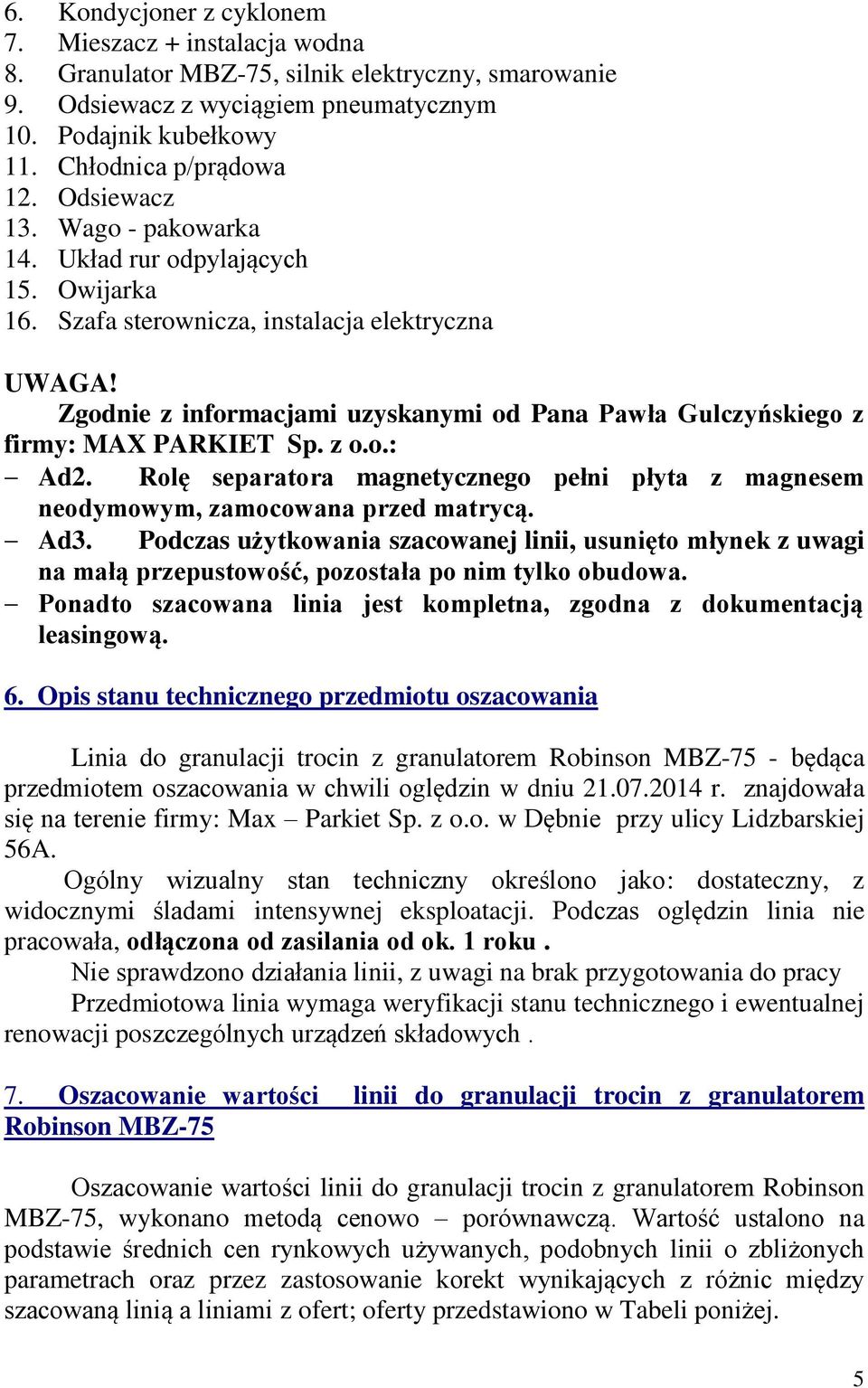 Zgodnie z informacjami uzyskanymi od Pana Pawła Gulczyńskiego z firmy: MAX PARKIET Sp. z o.o.: Ad2. Rolę separatora magnetycznego pełni płyta z magnesem neodymowym, zamocowana przed matrycą. Ad3.