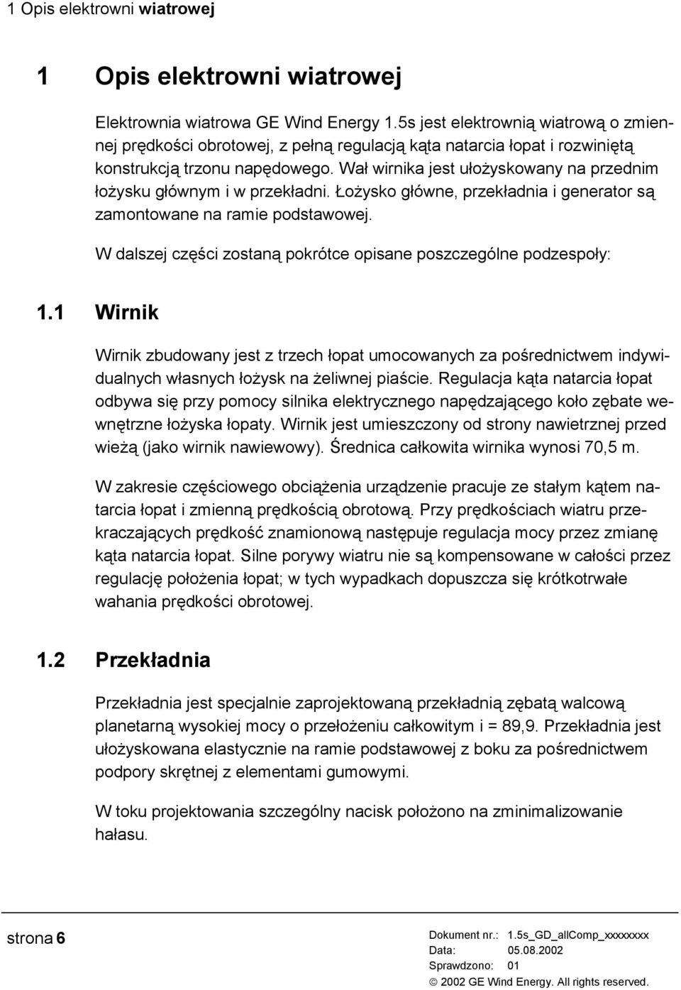 Wał wirnika jest ułożyskowany na przednim łożysku głównym i w przekładni. Łożysko główne, przekładnia i generator są zamontowane na ramie podstawowej.