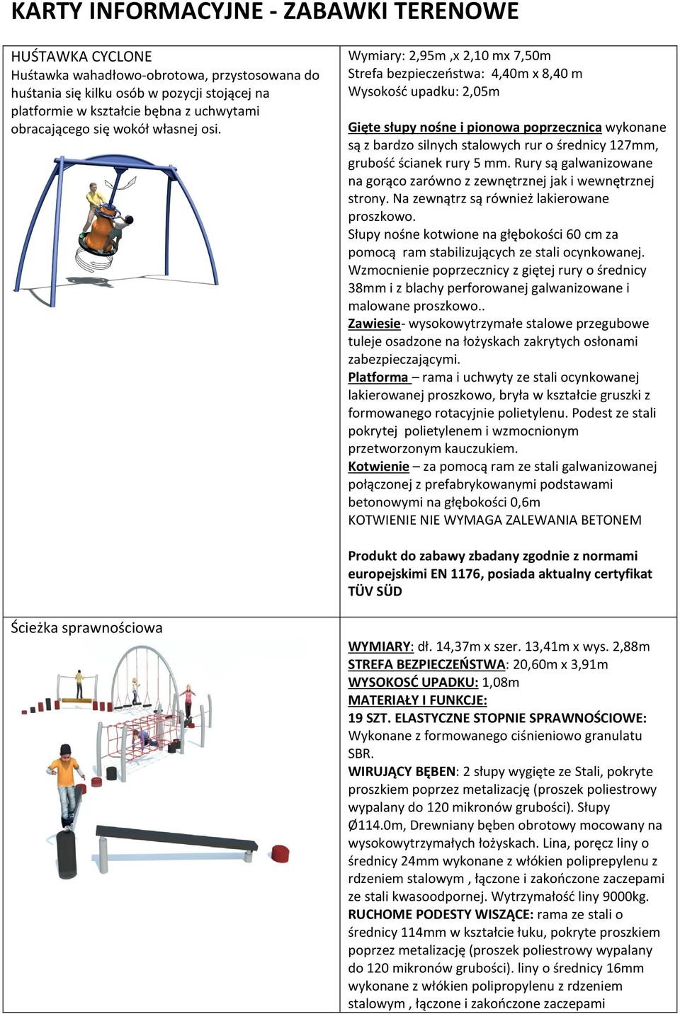 Wymiary: 2,95m,x 2,10 mx 7,50m Strefa bezpieczeństwa: 4,40m x 8,40 m Wysokość upadku: 2,05m Gięte słupy nośne i pionowa poprzecznica wykonane są z bardzo silnych stalowych rur o średnicy 127mm,