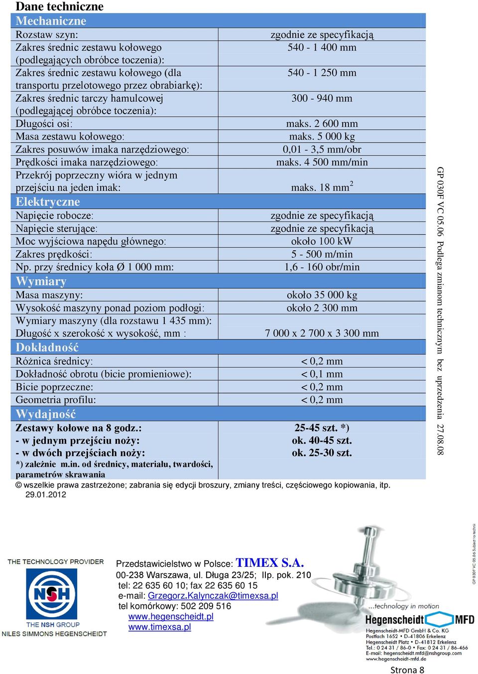 5 000 kg Zakres posuwów imaka narzędziowego: 0,01-3,5 mm/obr Prędkości imaka narzędziowego: maks. 4 500 mm/min Przekrój poprzeczny wióra w jednym przejściu na jeden imak: maks.