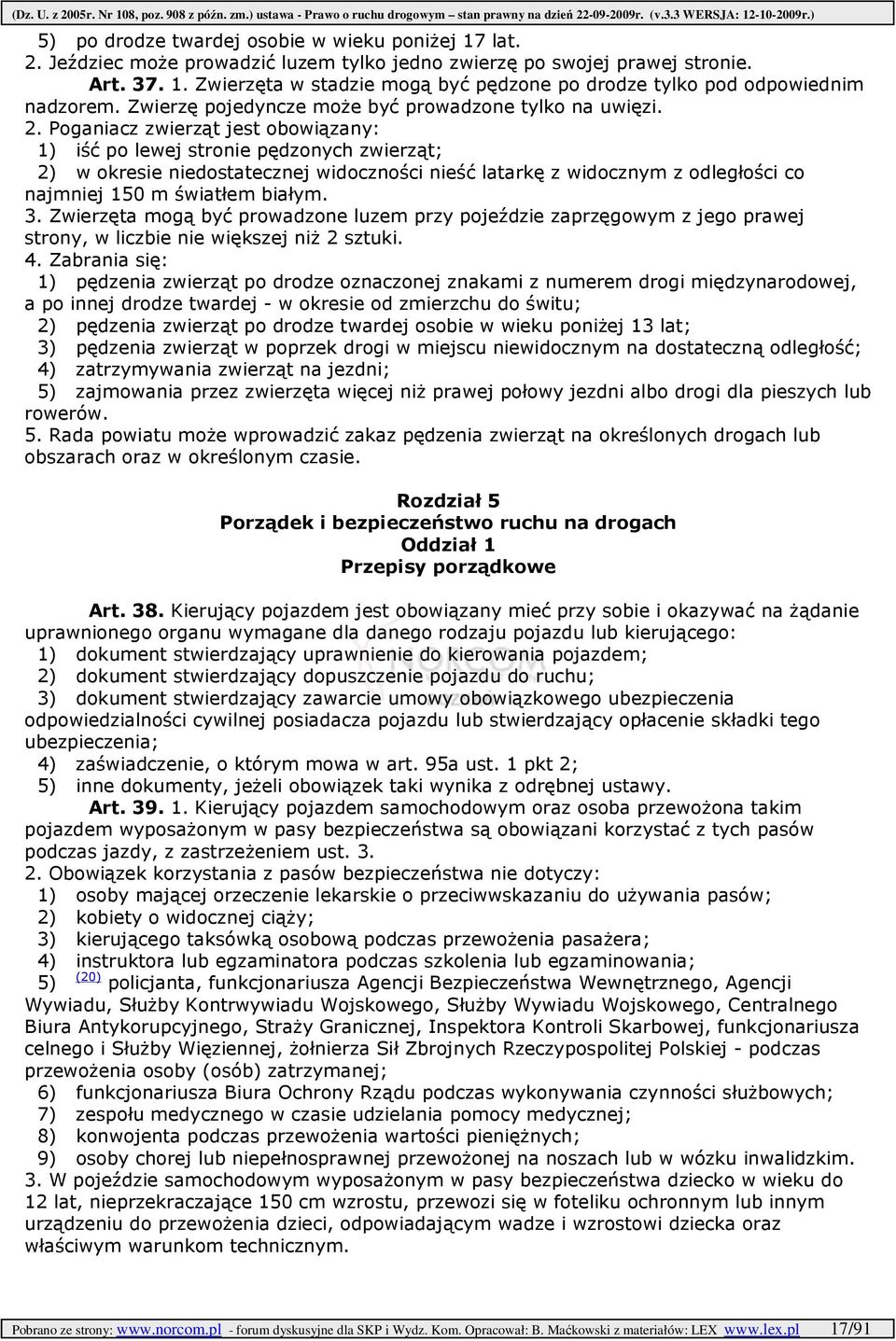 Poganiacz zwierząt jest obowiązany: 1) iść po lewej stronie pędzonych zwierząt; 2) w okresie niedostatecznej widoczności nieść latarkę z widocznym z odległości co najmniej 150 m światłem białym. 3.