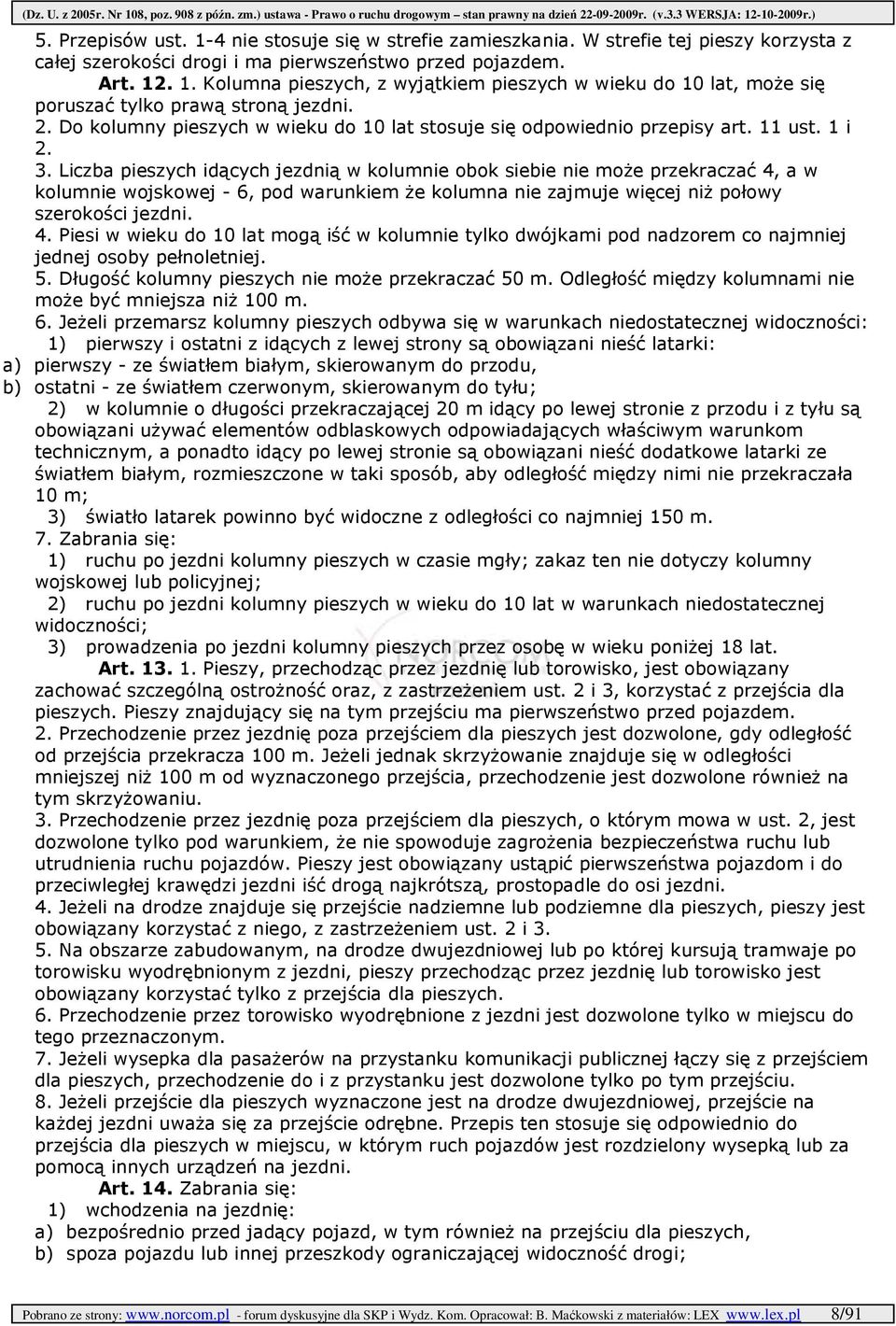 Liczba pieszych idących jezdnią w kolumnie obok siebie nie moŝe przekraczać 4, a w kolumnie wojskowej - 6, pod warunkiem Ŝe kolumna nie zajmuje więcej niŝ połowy szerokości jezdni. 4. Piesi w wieku do 10 lat mogą iść w kolumnie tylko dwójkami pod nadzorem co najmniej jednej osoby pełnoletniej.