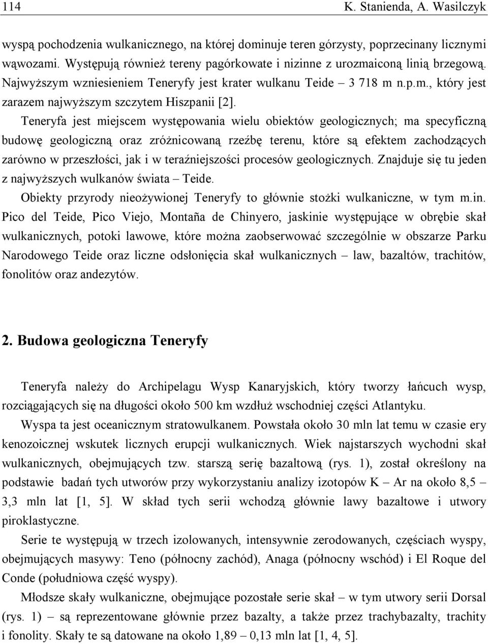 Teneryfa jest miejscem występowania wielu obiektów geologicznych; ma specyficzną budowę geologiczną oraz zróżnicowaną rzeźbę terenu, które są efektem zachodzących zarówno w przeszłości, jak i w