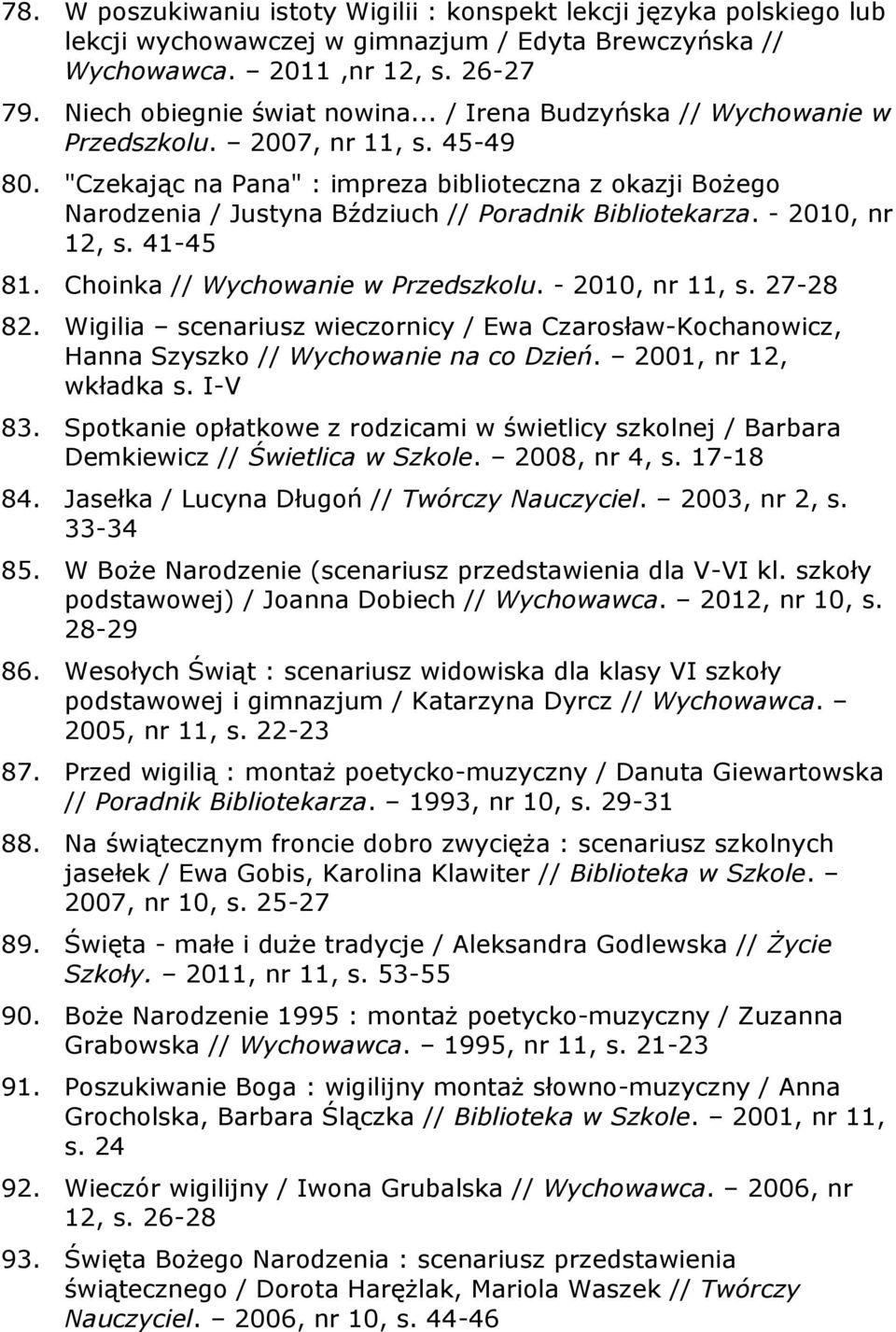 - 2010, nr 12, s. 41-45 81. Choinka // Wychowanie w Przedszkolu. - 2010, nr 11, s. 27-28 82. Wigilia scenariusz wieczornicy / Ewa Czarosław-Kochanowicz, Hanna Szyszko // Wychowanie na co Dzień.