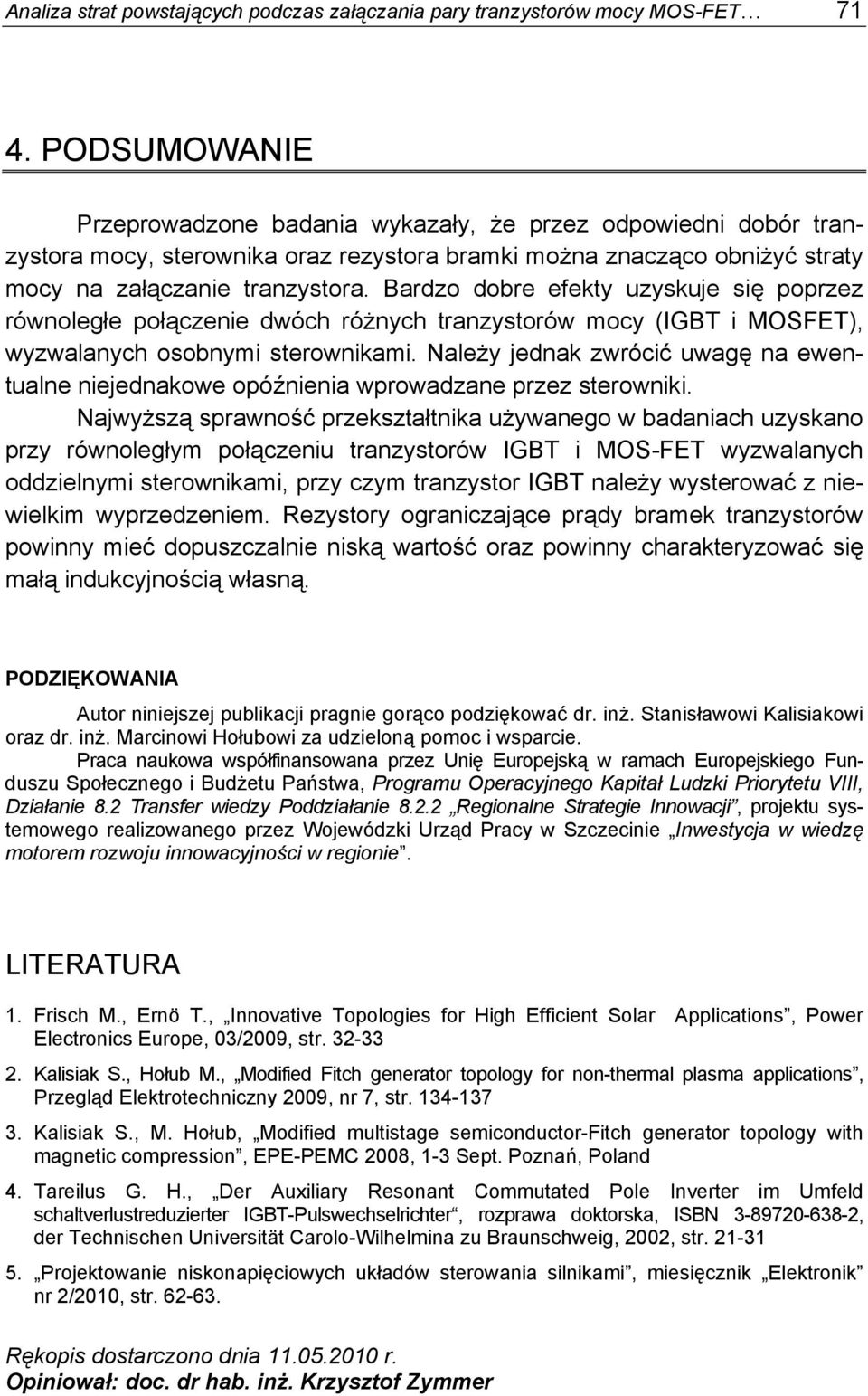 Bardzo dobre efekty uzyskuje się poprzez równoległe połączenie dwóch różnych tranzystorów mocy (IGBT i MOSFET), wyzwalanych osobnymi sterownikami.