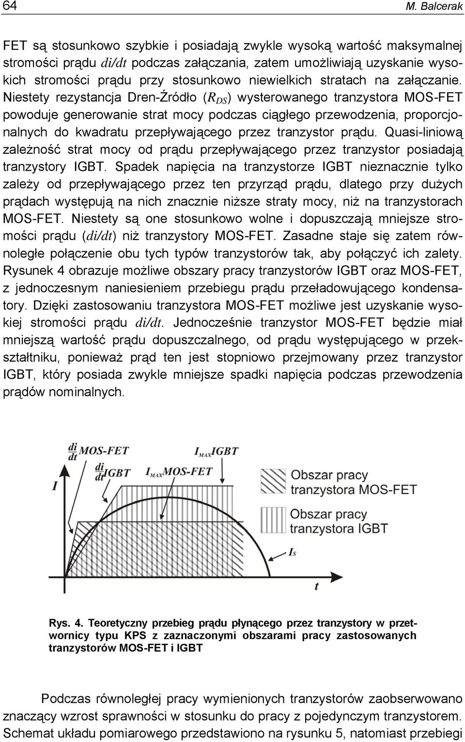 Niestety rezystancja Dren-Źródło (R DS ) wysterowanego tranzystora MOS-FET powoduje generowanie strat mocy podczas ciągłego przewodzenia, proporcjonalnych do kwadratu przepływającego przez tranzystor