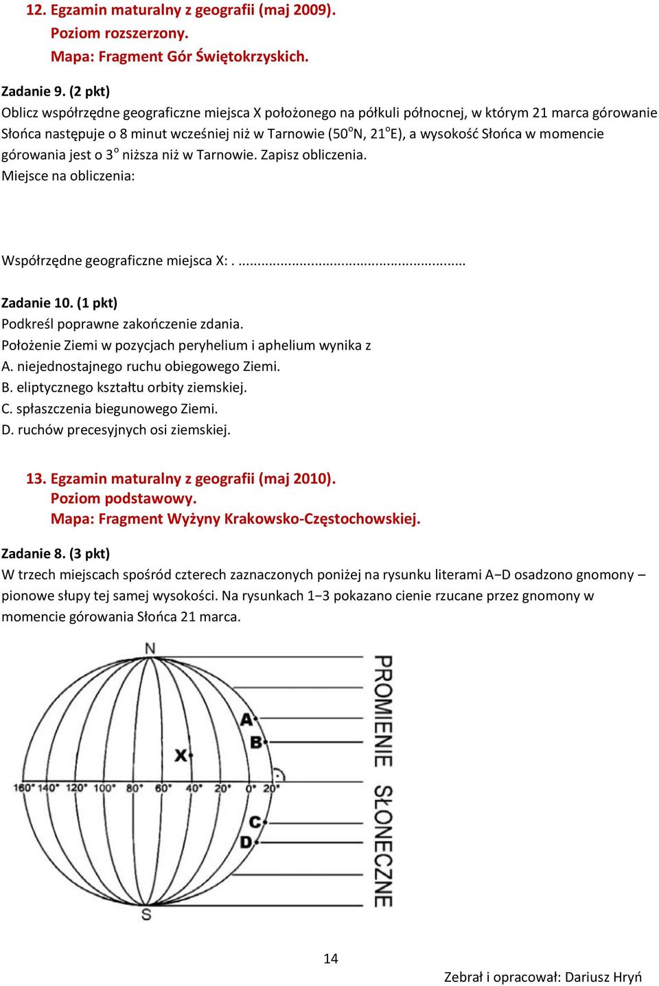 w momencie górowania jest o 3 o niższa niż w Tarnowie. Zapisz obliczenia. Miejsce na obliczenia: Współrzędne geograficzne miejsca X:.... Zadanie 10. (1 pkt) Podkreśl poprawne zakooczenie zdania.