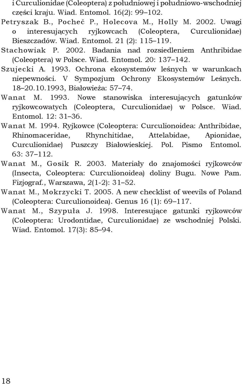 Szujecki A. 1993. Ochrona ekosystemów leśnych w warunkach niepewności. V Sympozjum Ochrony Ekosystemów Leśnych. 18 20.10.1993, Białowieża: 57 74. Wanat M. 1993. Nowe stanowiska interesujących gatunków ryjkowcowatych (Coleoptera, Curculionidae) w Polsce.