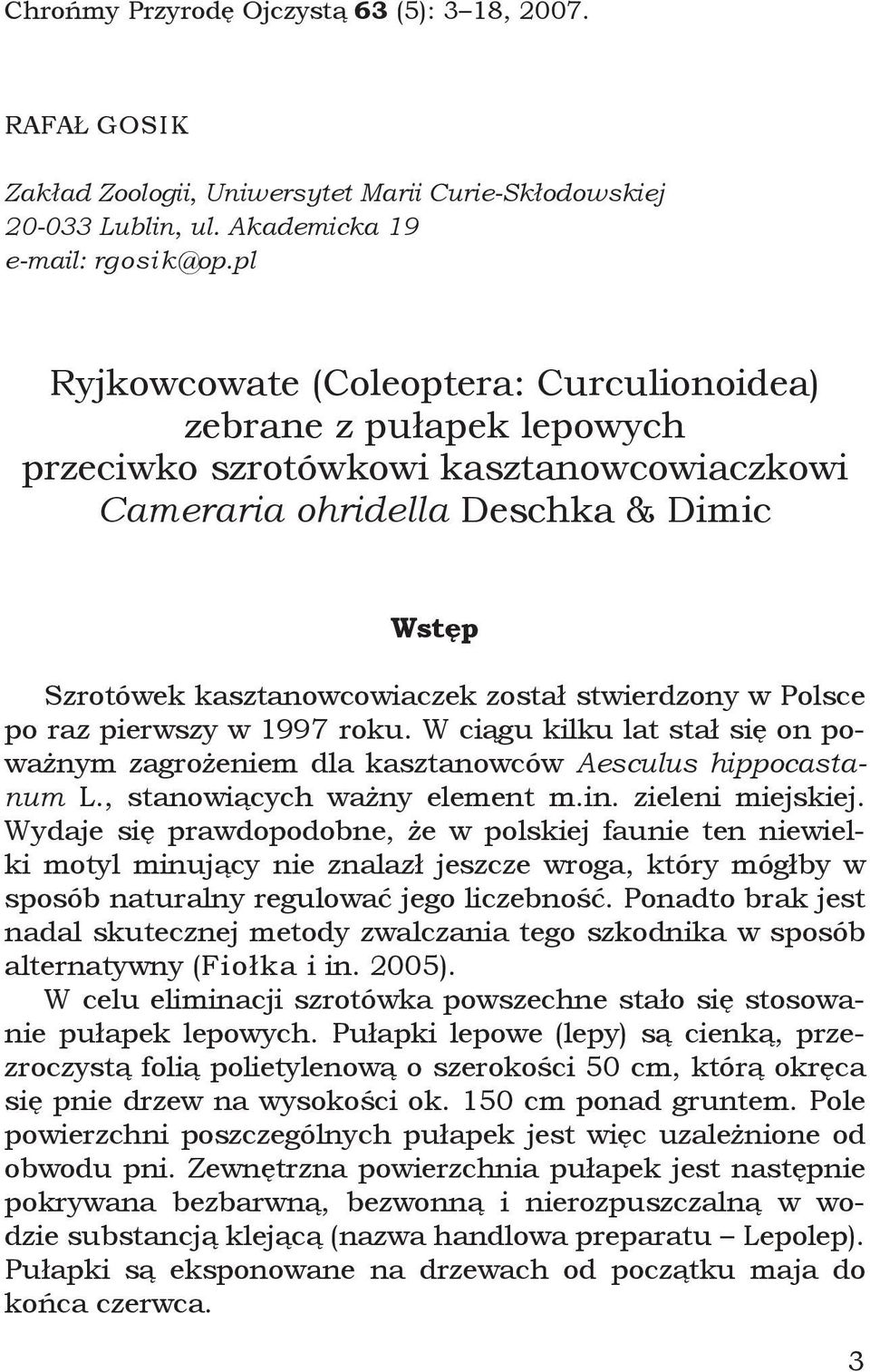 stwierdzony w Polsce po raz pierwszy w 1997 roku. W ciągu kilku lat stał się on poważnym zagrożeniem dla kasztanowców Aesculus hippocastanum L., stanowiących ważny element m.in. zieleni miejskiej.