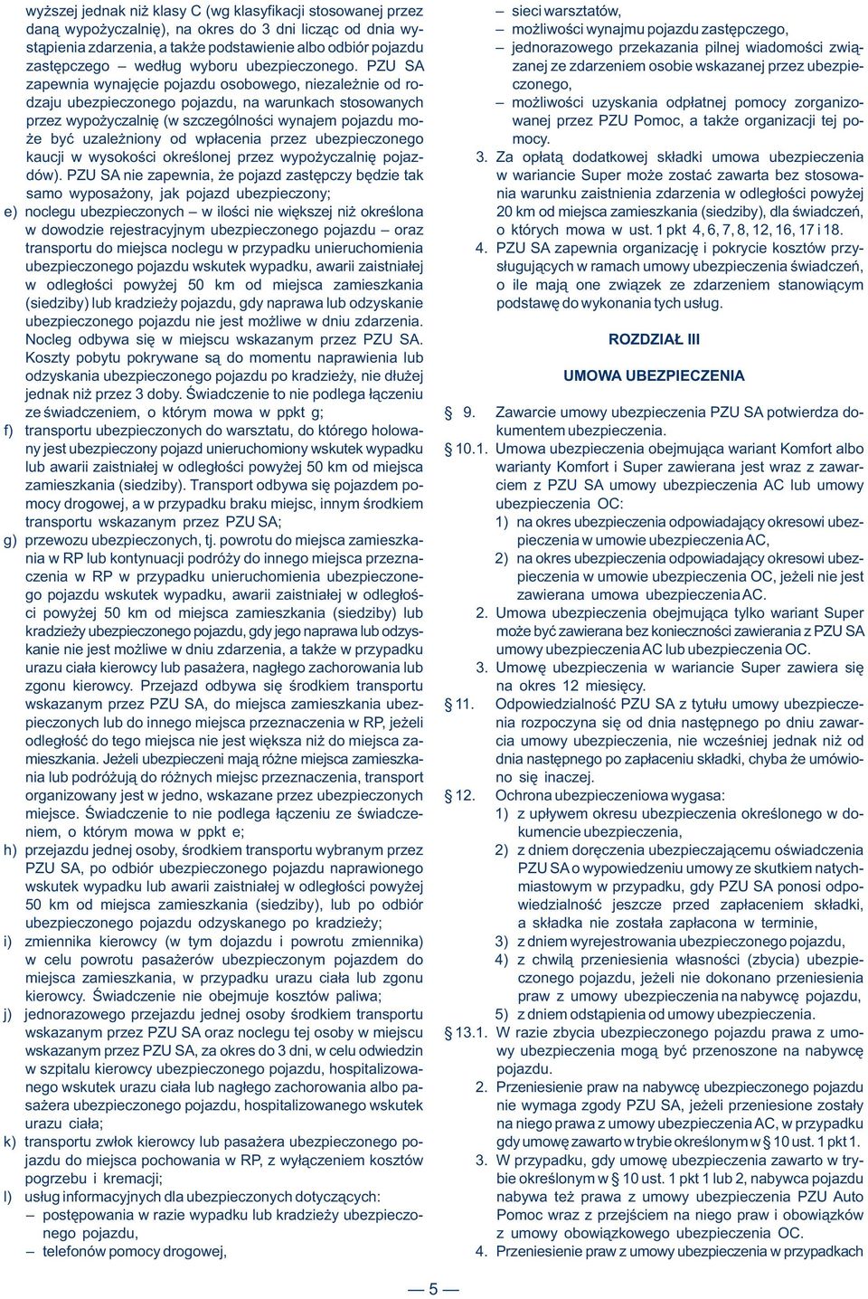 PZU SA zanej ze zdarzeniem osobie wskazanej przez ubezpiezapewnia wynajęcie pojazdu osobowego, niezależnie od ro- czonego, dzaju ubezpieczonego pojazdu, na warunkach stosowanych możliwości uzyskania