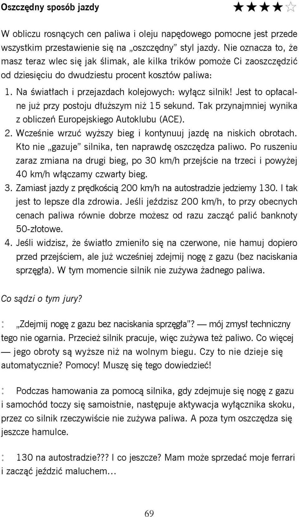 Jest to opłacalne już przy postoju dłuższym niż 15 sekund. Tak przynajmniej wynika z obliczeń Europejskiego Autoklubu (ACE). 2. Wcześnie wrzuć wyższy bieg i kontynuuj jazdę na niskich obrotach.