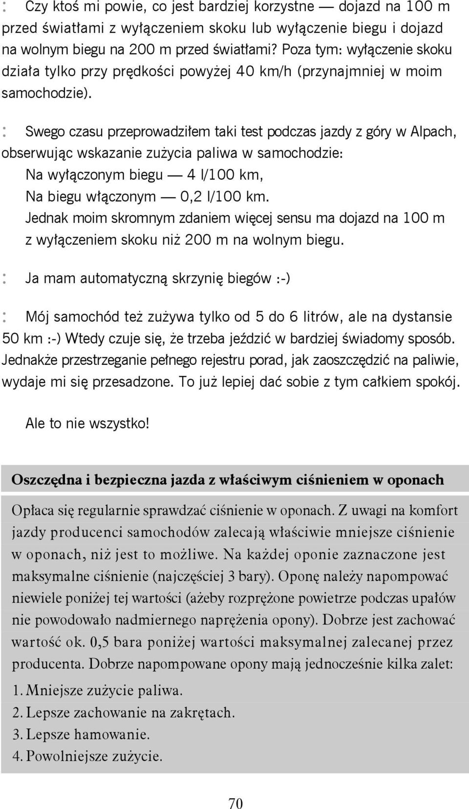 : Swego czasu przeprowadziłem taki test podczas jazdy z góry w Alpach, obserwując wskazanie zużycia paliwa w samochodzie: Na wyłączonym biegu 4 l/100 km, Na biegu włączonym 0,2 l/100 km.