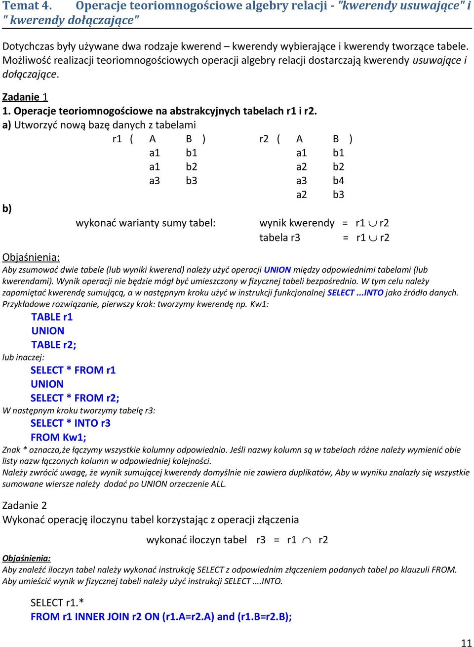 a) Utworzyć nową bazę danych z tabelami r1 ( A B ) r2 ( A B ) a1 b1 a1 b1 a1 b2 a2 b2 a3 b3 a3 b4 a2 b3 b) wykonać warianty sumy tabel: wynik kwerendy = r1 r2 tabela r3 = r1 r2 Objaśnienia: Aby