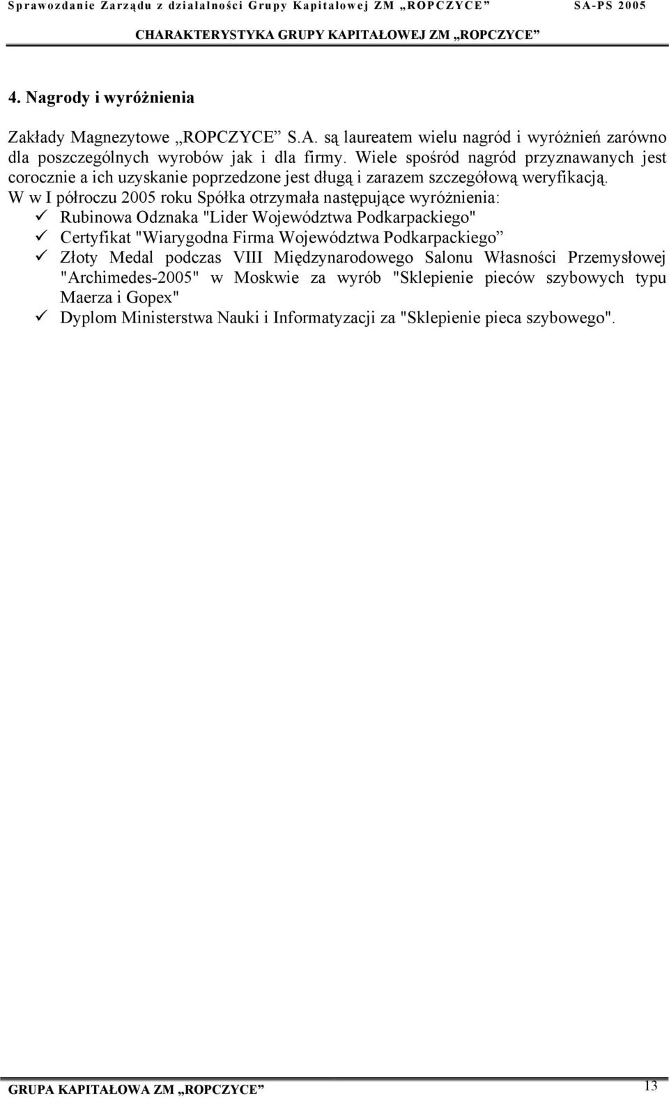 W w I półroczu 2005 roku Spółka otrzymała następujące wyróżnienia: Rubinowa Odznaka "Lider Województwa Podkarpackiego" Certyfikat "Wiarygodna Firma Województwa Podkarpackiego Złoty Medal