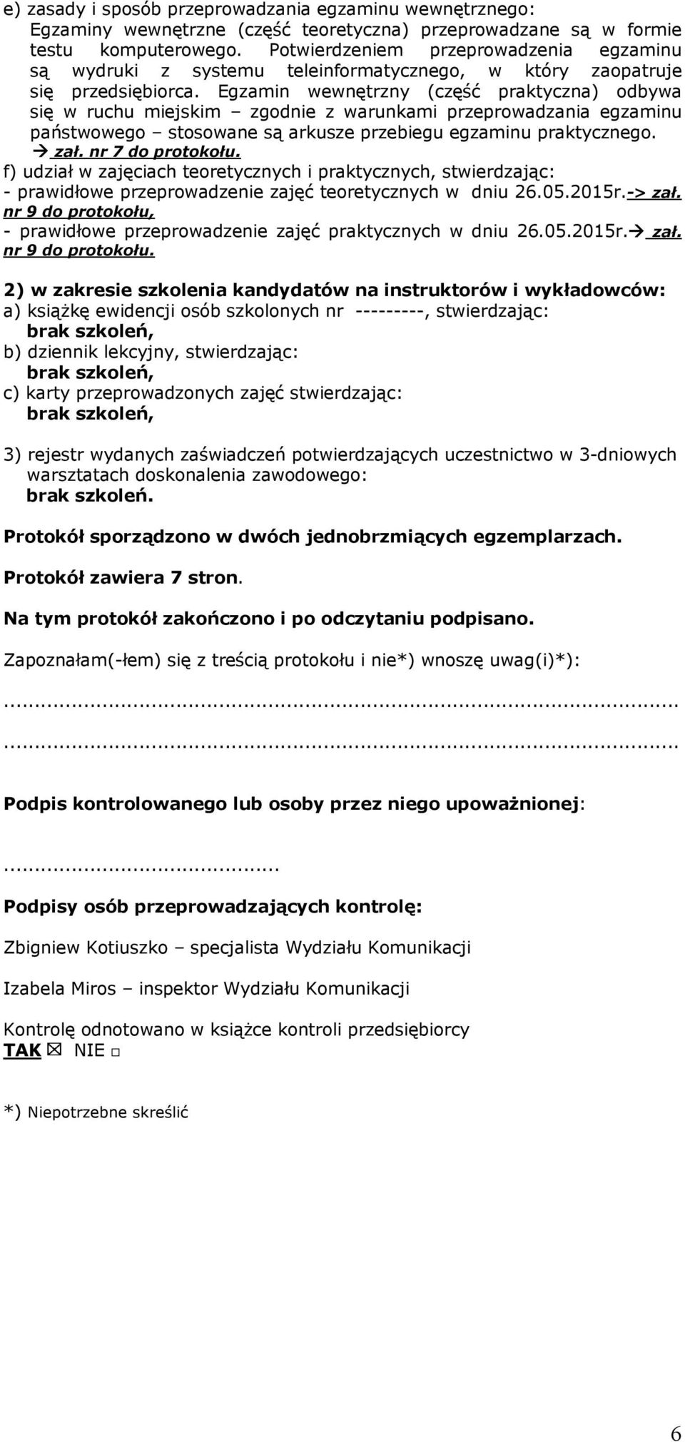 Egzamin wewnętrzny (część praktyczna) odbywa się w ruchu miejskim zgodnie z warunkami przeprowadzania egzaminu państwowego stosowane są arkusze przebiegu egzaminu praktycznego. zał. nr 7 do protokołu.