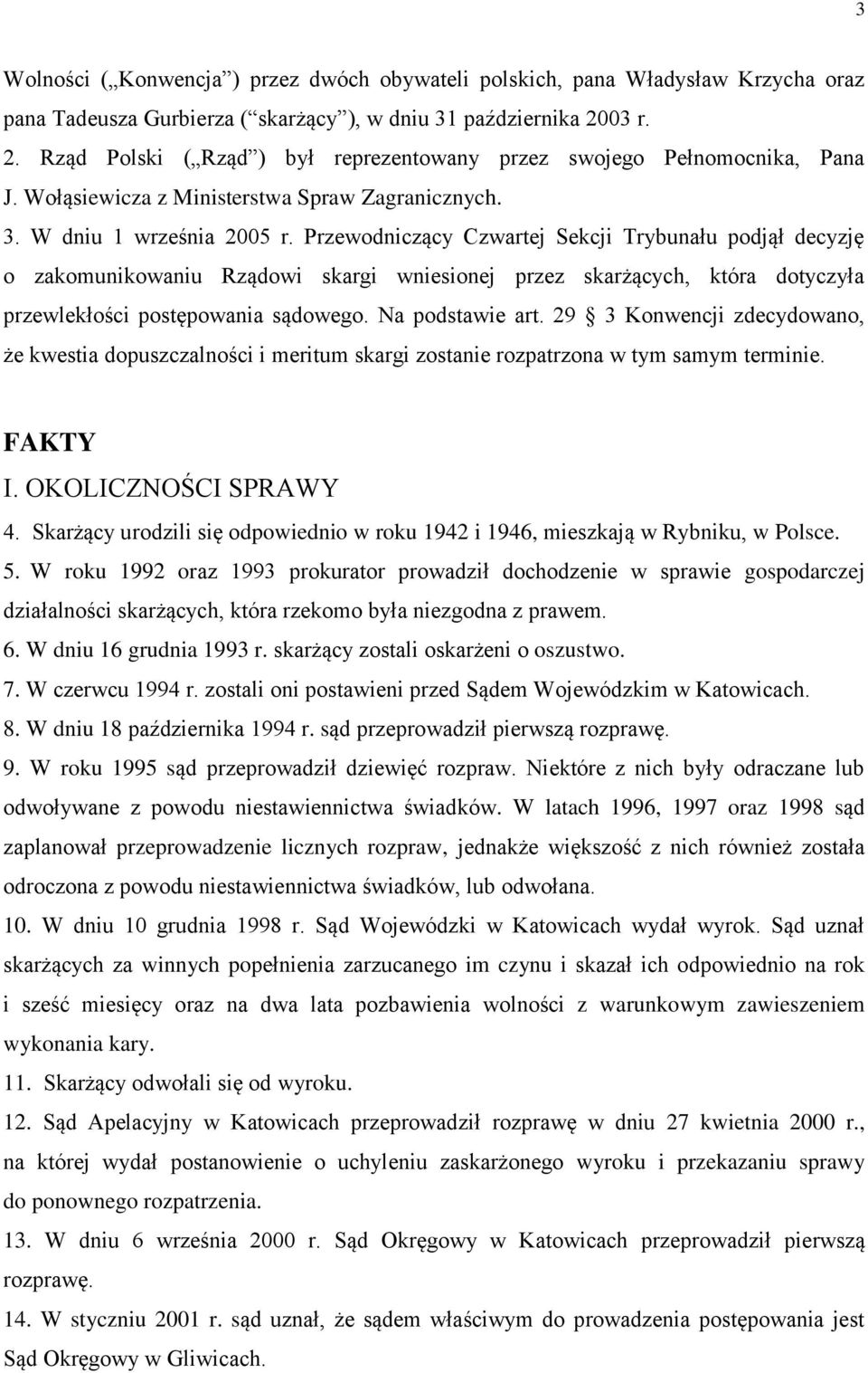 Przewodniczący Czwartej Sekcji Trybunału podjął decyzję o zakomunikowaniu Rządowi skargi wniesionej przez skarżących, która dotyczyła przewlekłości postępowania sądowego. Na podstawie art.