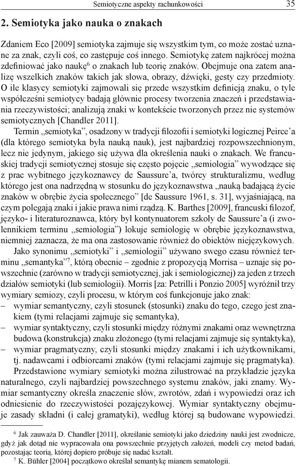 O ile klasycy semiotyki zajmowali się przede wszystkim definicją znaku, o tyle współcześni semiotycy badają głównie procesy tworzenia znaczeń i przedstawiania rzeczywistości; analizują znaki w