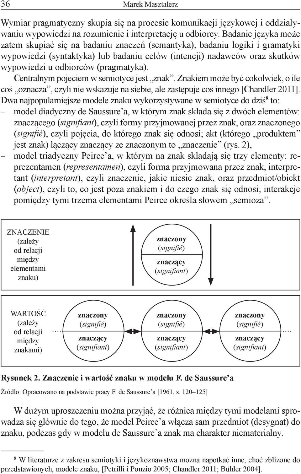 (pragmatyka). Centralnym pojęciem w semiotyce jest znak. Znakiem może być cokolwiek, o ile coś oznacza, czyli nie wskazuje na siebie, ale zastępuje coś innego [Chandler 2011].