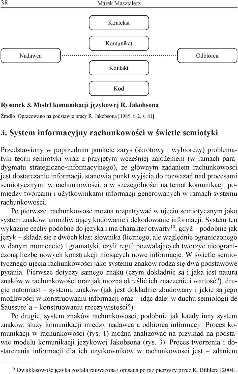 81] Przedstawiony w poprzednim punkcie zarys (skrótowy i wybiórczy) problematyki teorii semiotyki wraz z przyjętym wcześniej założeniem (w ramach paradygmatu strategiczno-informacyjnego), że głównym