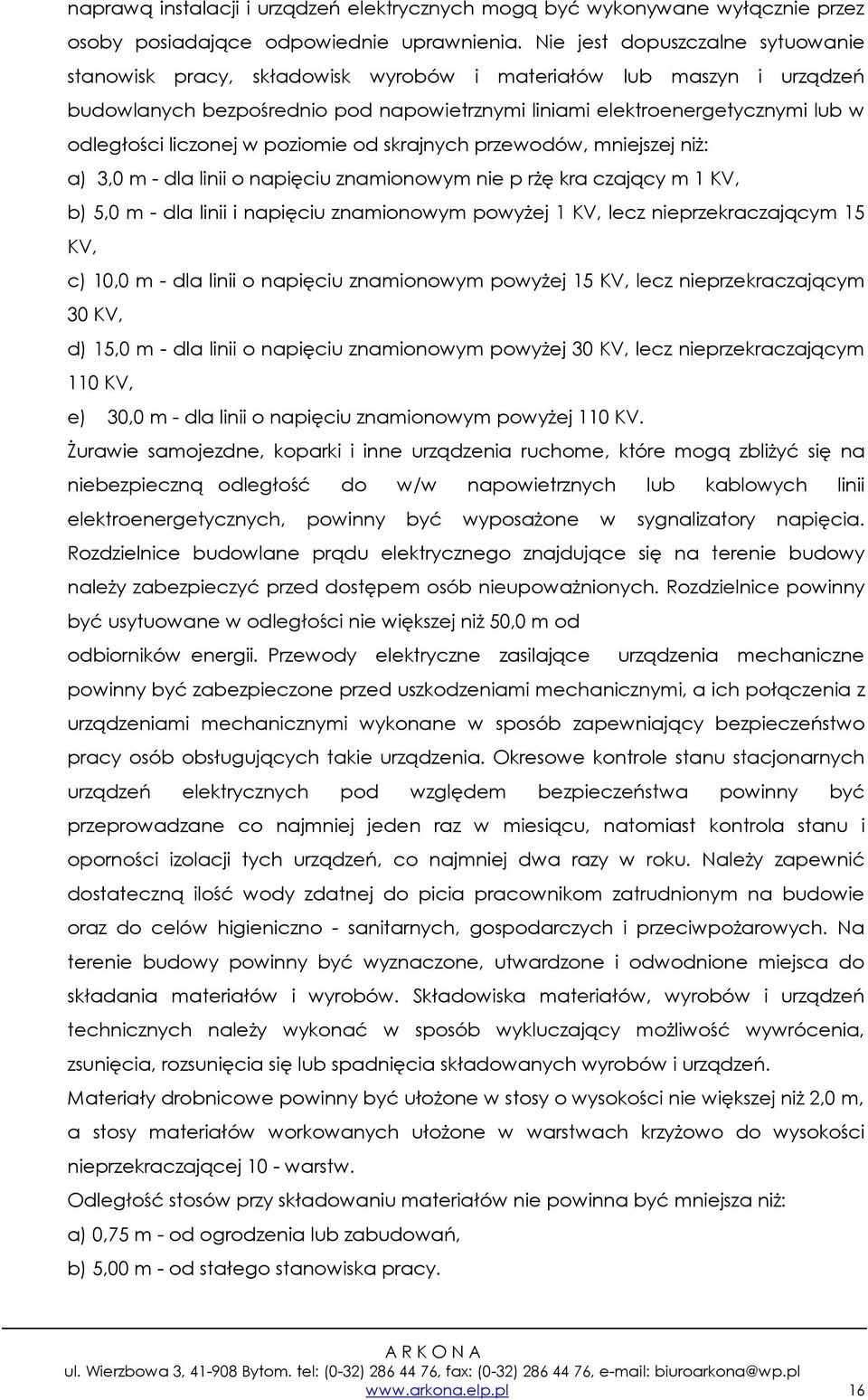 liczonej w poziomie od skrajnych przewodów, mniejszej niŝ: a) 3,0 m - dla linii o napięciu znamionowym nie p rŝę kra czający m 1 KV, b) 5,0 m - dla linii i napięciu znamionowym powyŝej 1 KV, lecz