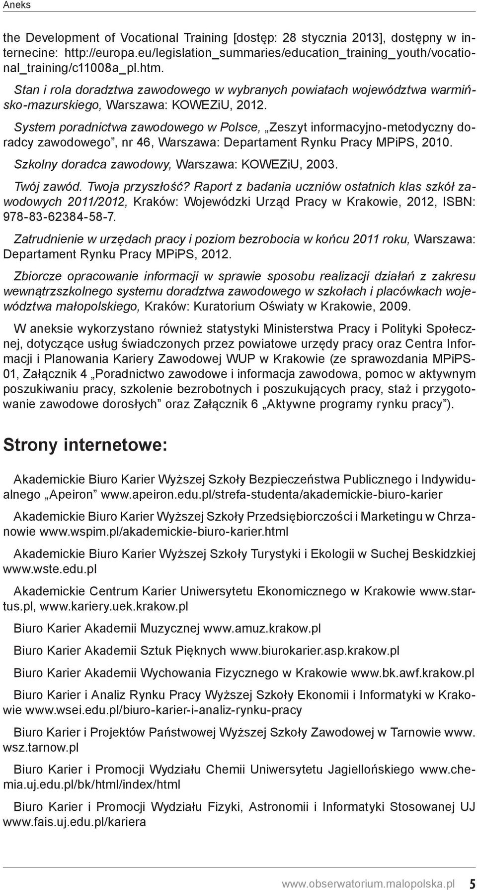 System poradnictwa zawodowego w Polsce, Zeszyt informacyjno-metodyczny doradcy zawodowego, nr 46, Warszawa: Departament Rynku Pracy MPiPS, 2010. Szkolny doradca zawodowy, Warszawa: KOWEZiU, 2003.