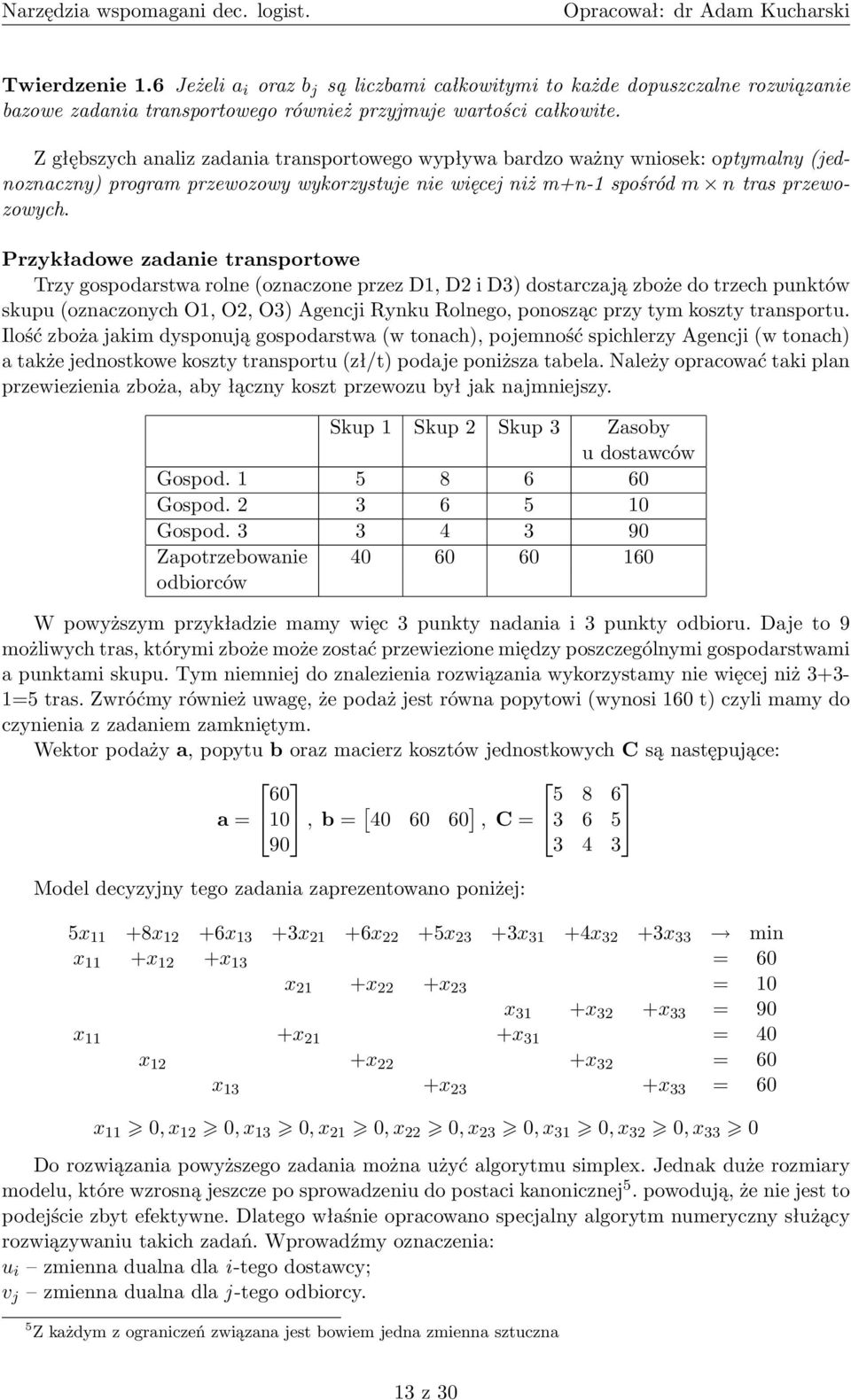 Przykładowe zadanie transportowe Trzy gospodarstwa rolne (oznaczone przez D, D i D) dostarczają zboże do trzech punktów skupu (oznaczonych O, O, O) Agencji Rynku Rolnego, ponosząc przy tym koszty