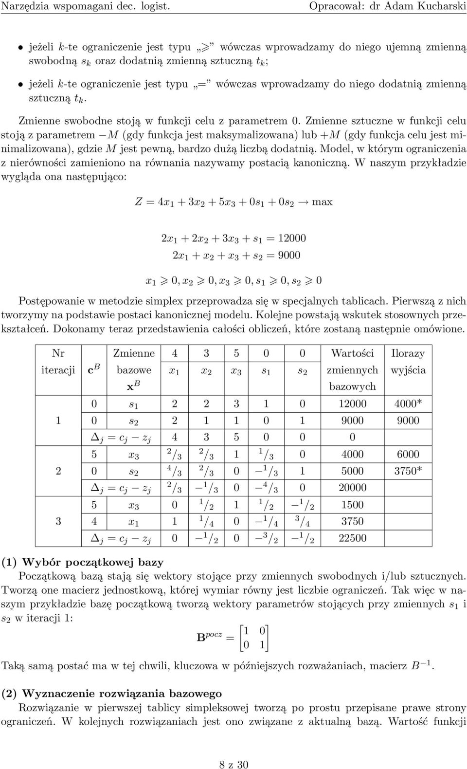 Zmienne sztuczne w funkcji celu stoją z parametrem M (gdy funkcja jest maksymalizowana) lub +M (gdy funkcja celu jest minimalizowana), gdzie M jest pewną, bardzo dużą liczbą dodatnią.