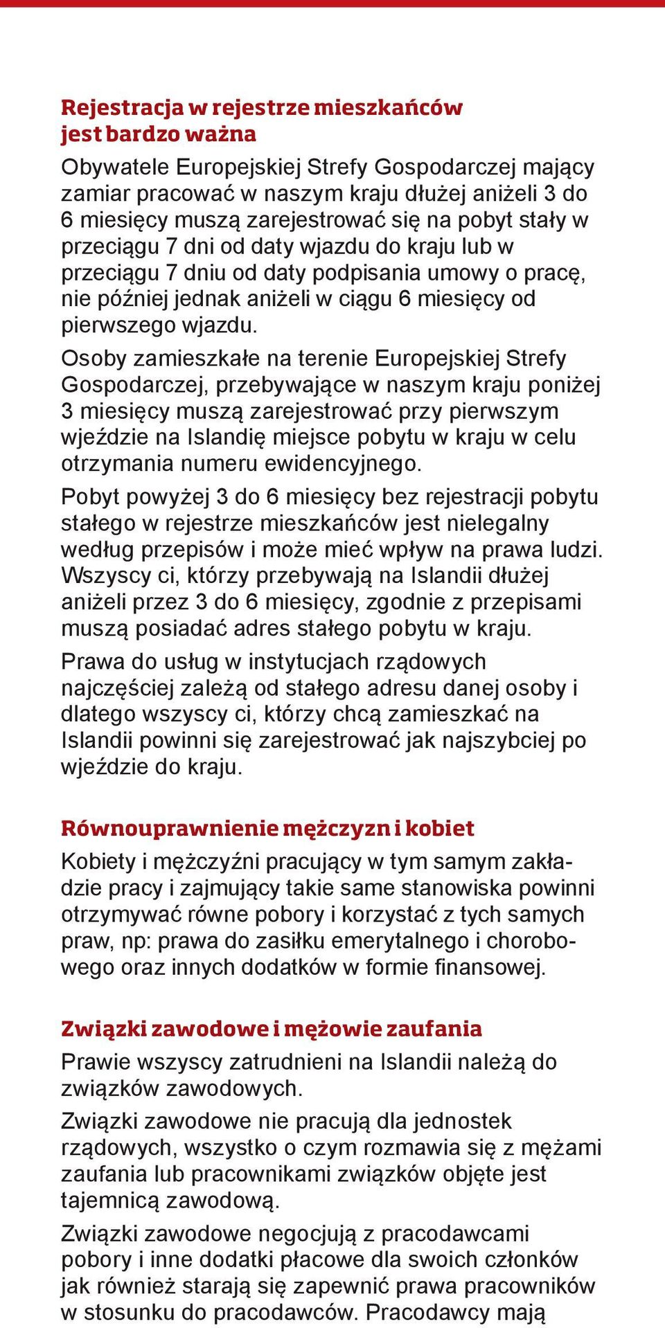 Osoby zamieszkałe na terenie Europejskiej Strefy Gospodarczej, przebywające w naszym kraju poniżej 3 miesięcy muszą zarejestrować przy pierwszym wjeździe na Islandię miejsce pobytu w kraju w celu